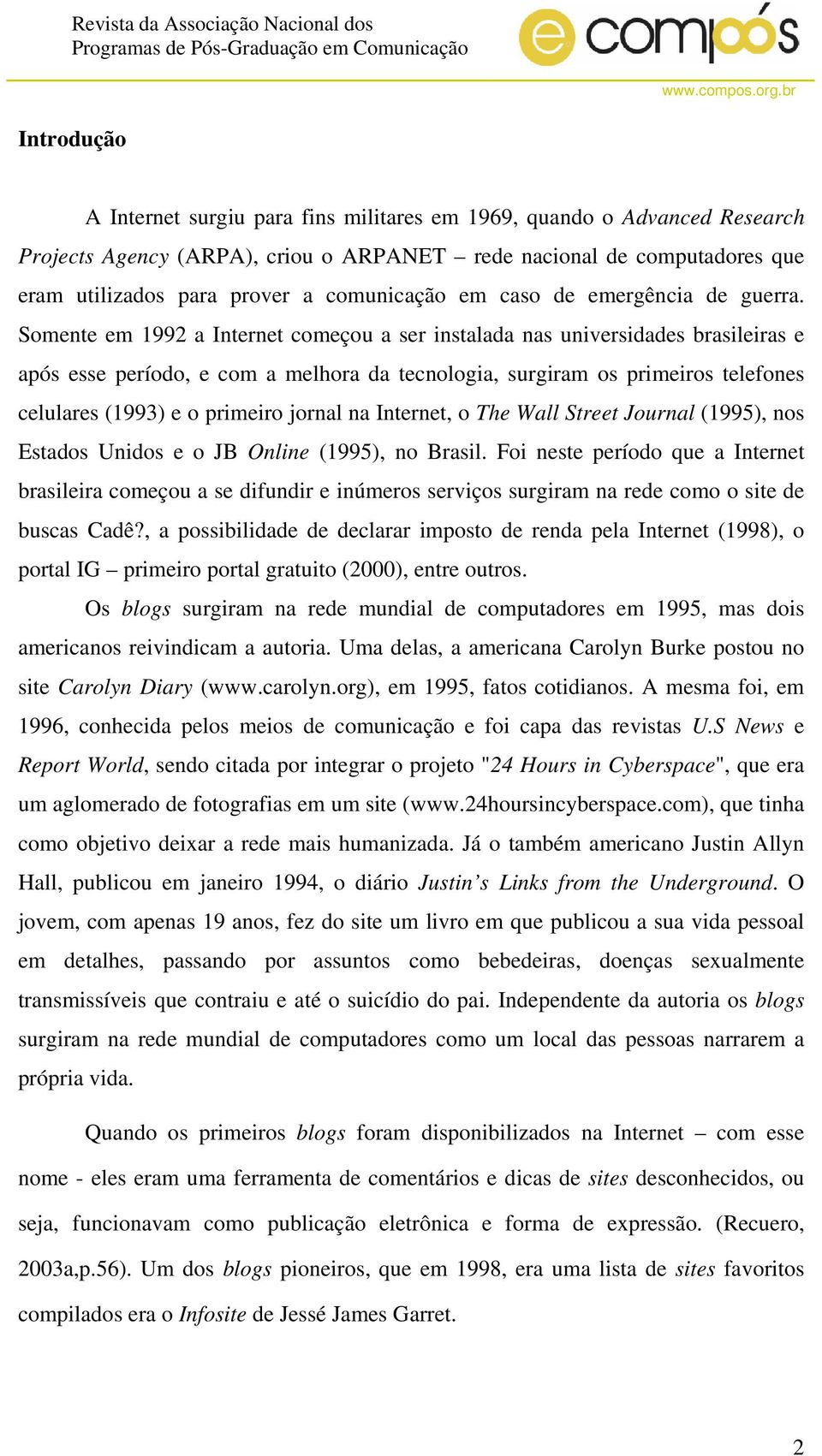 Somente em 1992 a Internet começou a ser instalada nas universidades brasileiras e após esse período, e com a melhora da tecnologia, surgiram os primeiros telefones celulares (1993) e o primeiro