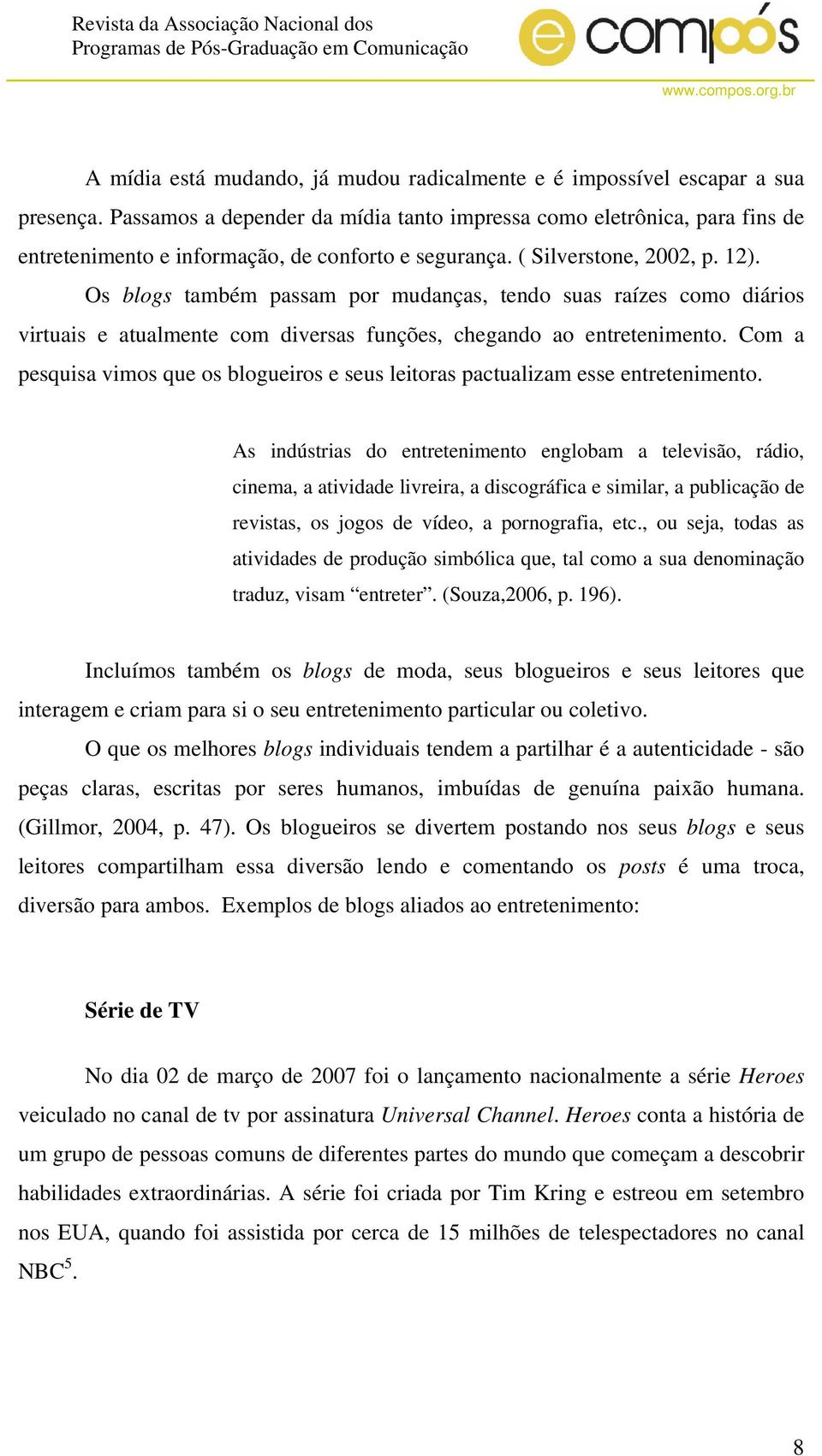 Os blogs também passam por mudanças, tendo suas raízes como diários virtuais e atualmente com diversas funções, chegando ao entretenimento.