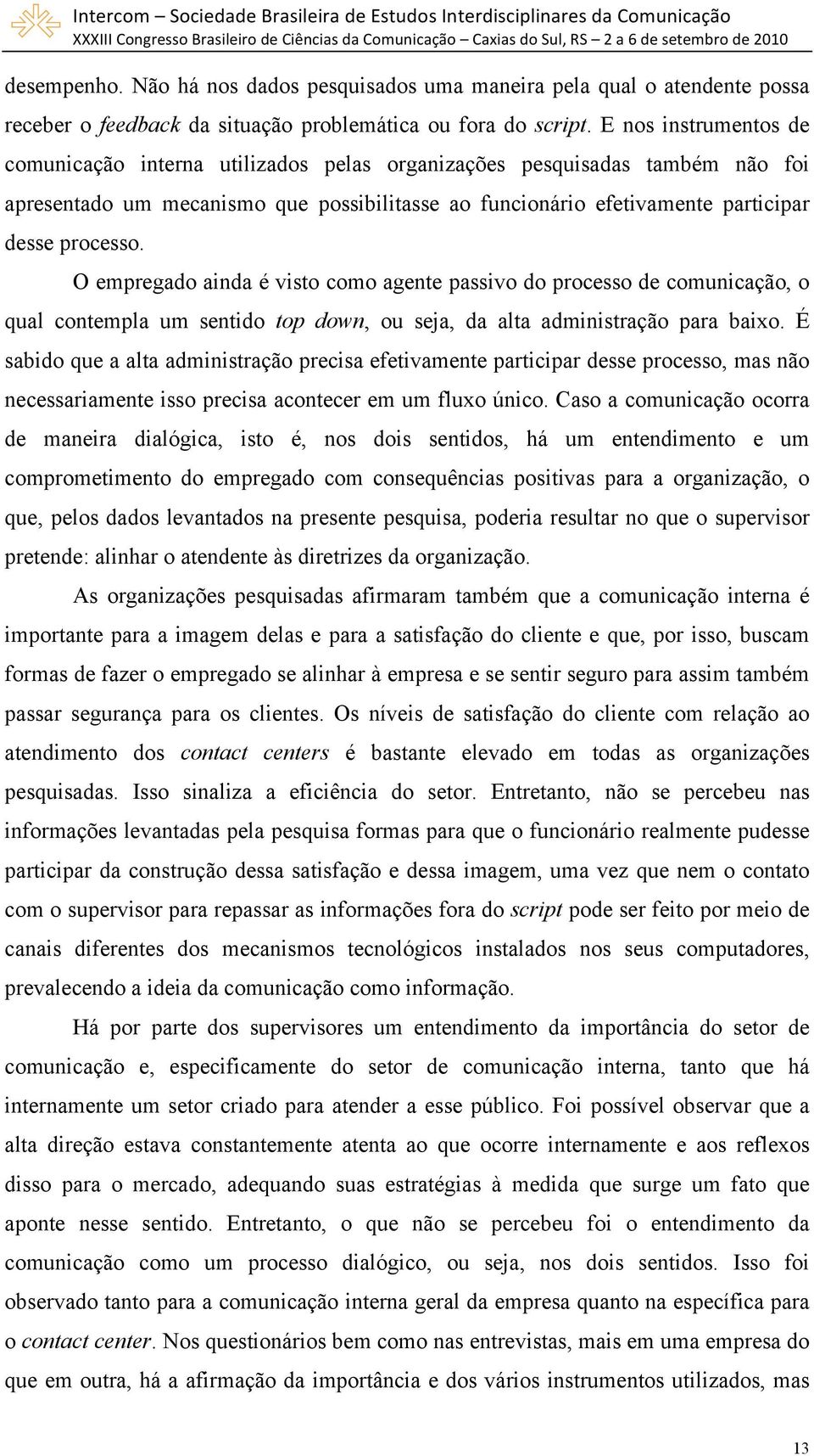 O empregado ainda é visto como agente passivo do processo de comunicação, o qual contempla um sentido top down, ou seja, da alta administração para baixo.