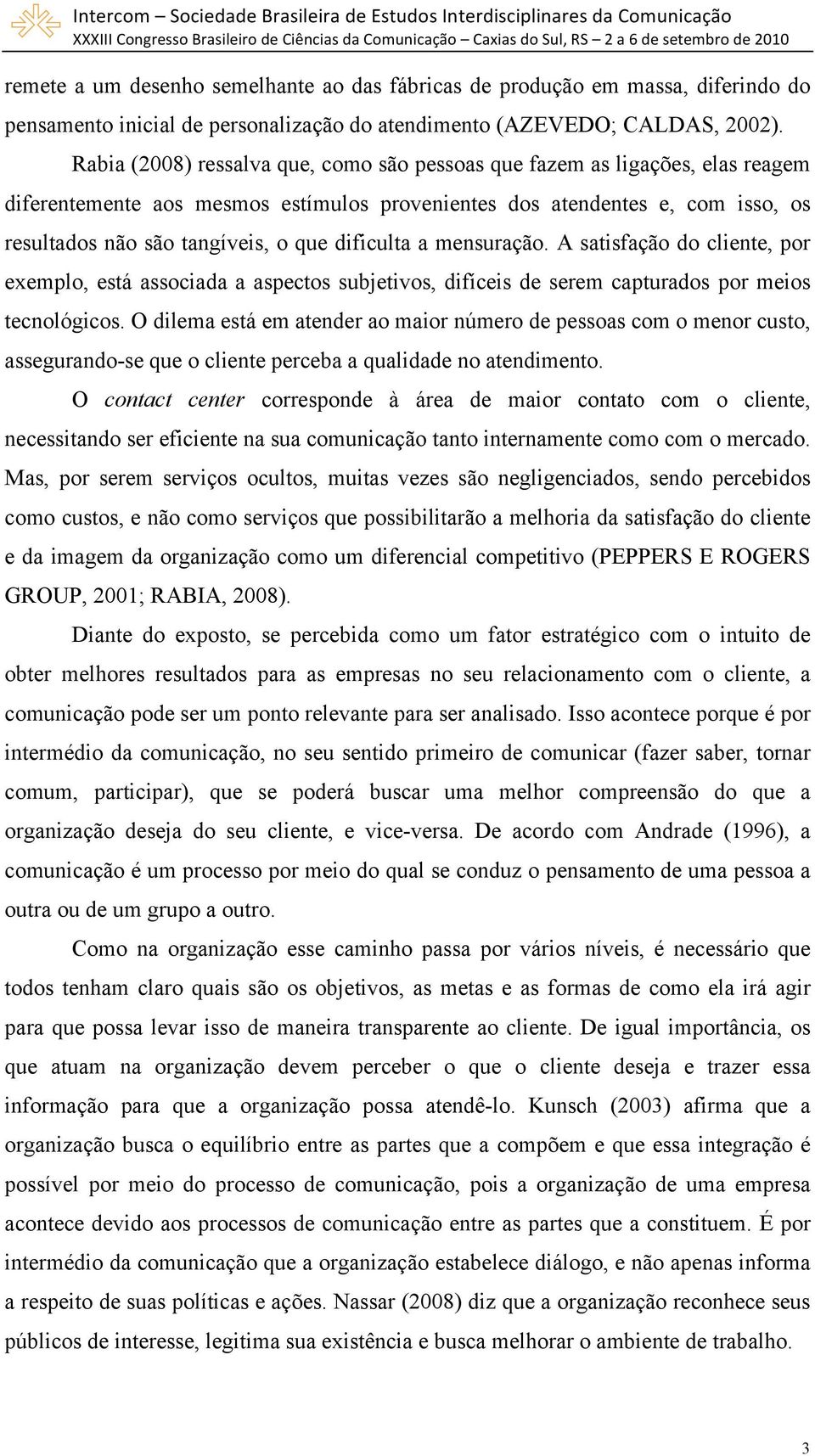 dificulta a mensuração. A satisfação do cliente, por exemplo, está associada a aspectos subjetivos, difíceis de serem capturados por meios tecnológicos.