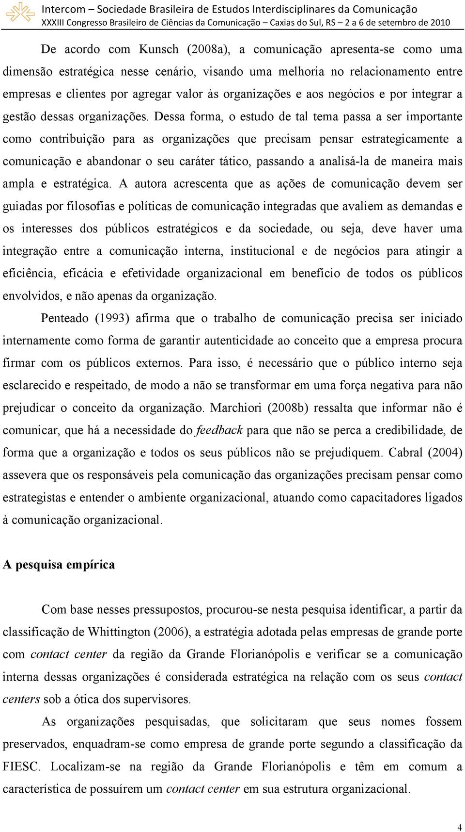 Dessa forma, o estudo de tal tema passa a ser importante como contribuição para as organizações que precisam pensar estrategicamente a comunicação e abandonar o seu caráter tático, passando a