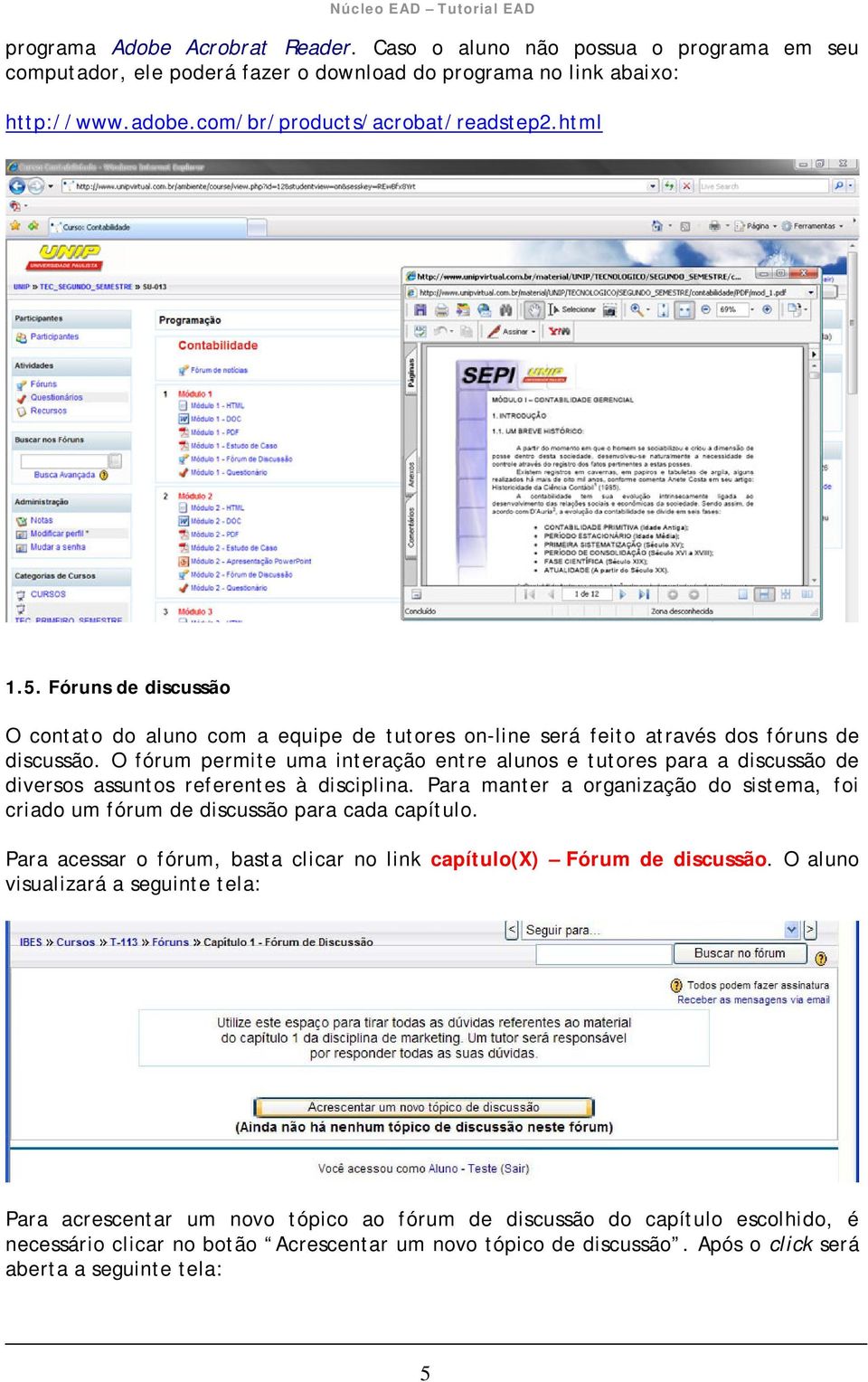 O fórum permite uma interação entre alunos e tutores para a discussão de diversos assuntos referentes à disciplina.