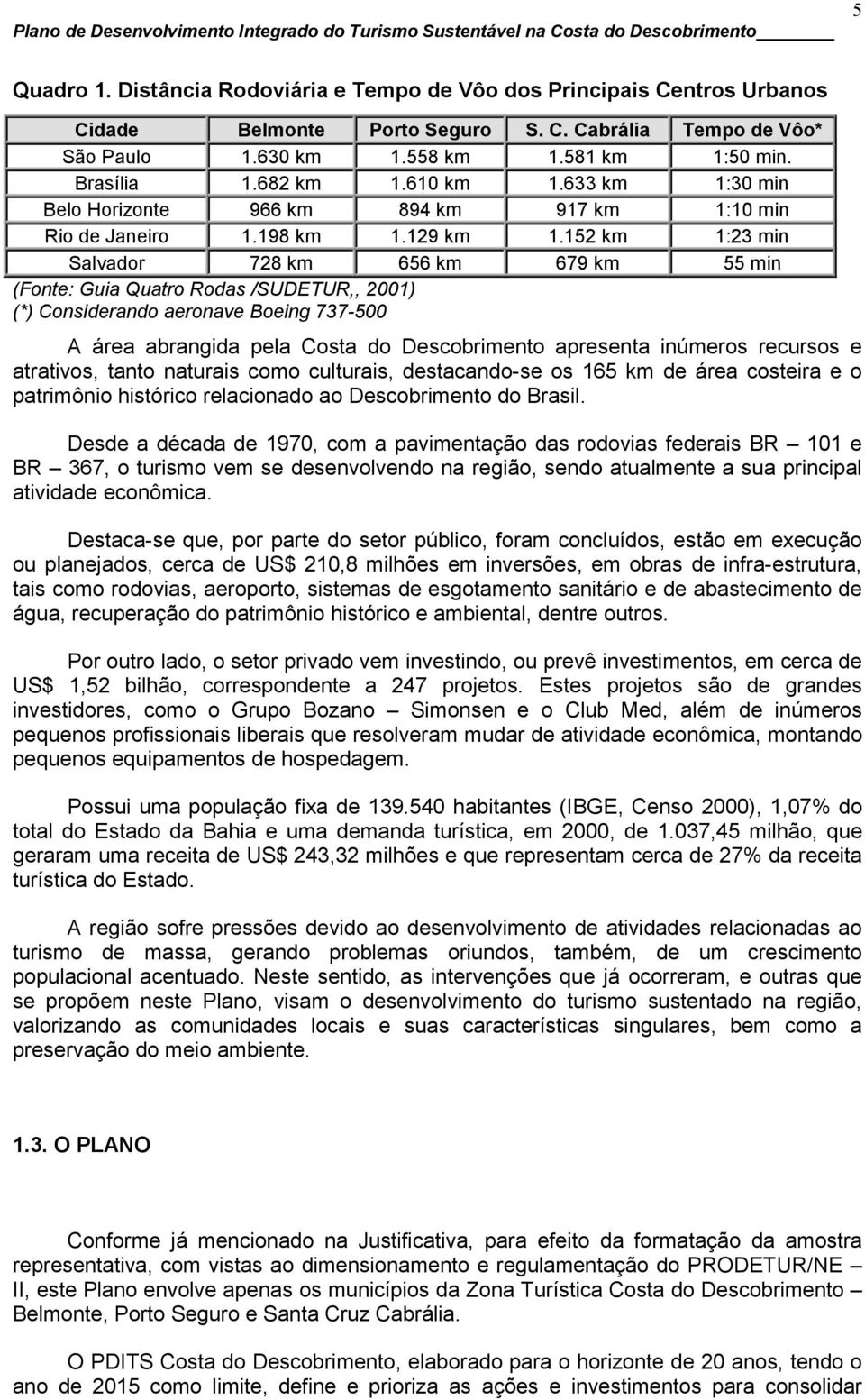 152 km 1:23 min Salvador 728 km 656 km 679 km 55 min (Fonte: Guia Quatro Rodas /SUDETUR,, 2001) (*) Considerando aeronave Boeing 737-500 A área abrangida pela Costa do Descobrimento apresenta