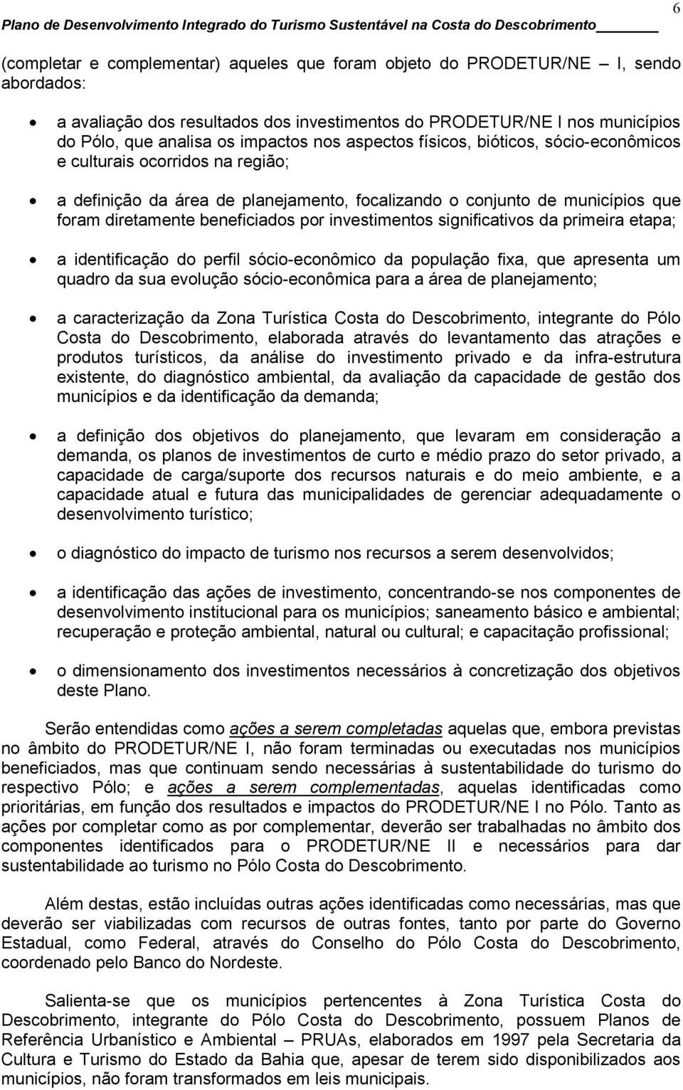 investimentos significativos da primeira etapa; a identificação do perfil sócio-econômico da população fixa, que apresenta um quadro da sua evolução sócio-econômica para a área de planejamento; a