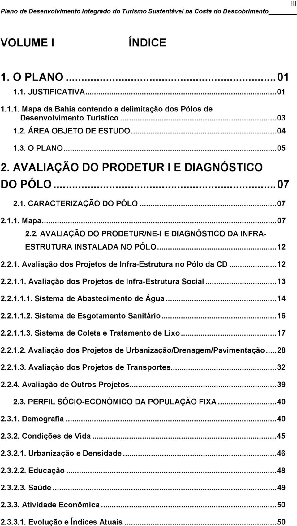 ..12 2.2.1.1. Avaliação dos Projetos de Infra-Estrutura Social...13 2.2.1.1.1. Sistema de Abastecimento de Água...14 2.2.1.1.2. Sistema de Esgotamento Sanitário...16 2.2.1.1.3. Sistema de Coleta e Tratamento de Lixo.