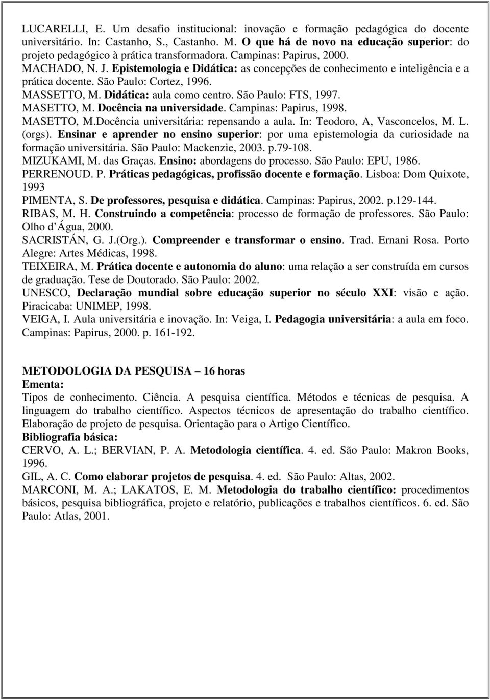 Epistemologia e Didática: as concepções de conhecimento e inteligência e a prática docente. São Paulo: Cortez, 1996. MASSETTO, M. Didática: aula como centro. São Paulo: FTS, 1997. MASETTO, M.