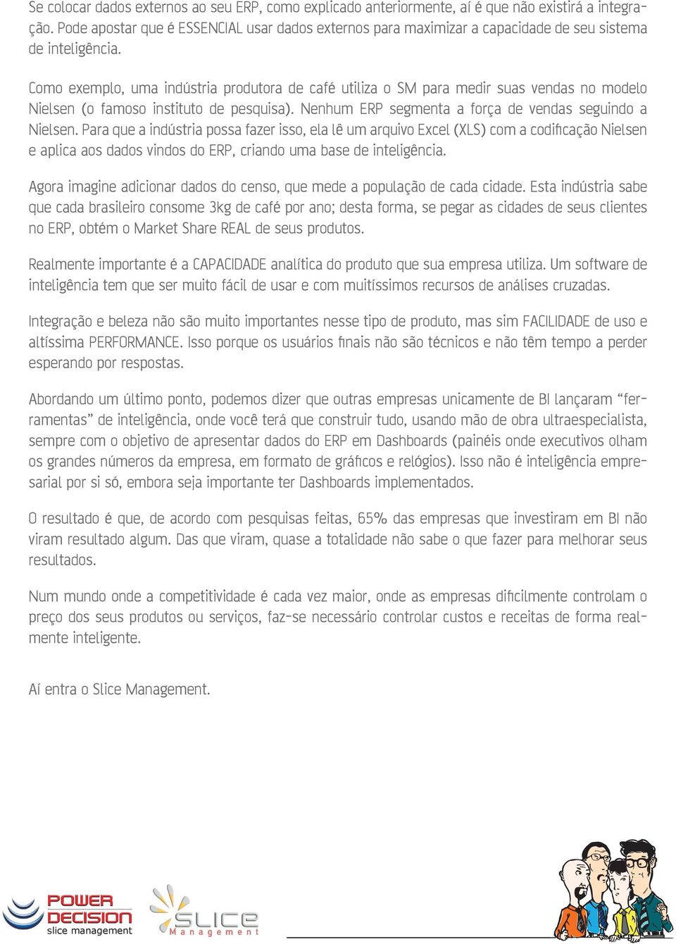 Como exemplo, uma indústria produtora de café utiliza o SM para medir suas vendas no modelo Nielsen (o famoso instituto de pesquisa). Nenhum ERP segmenta a força de vendas seguindo a Nielsen.