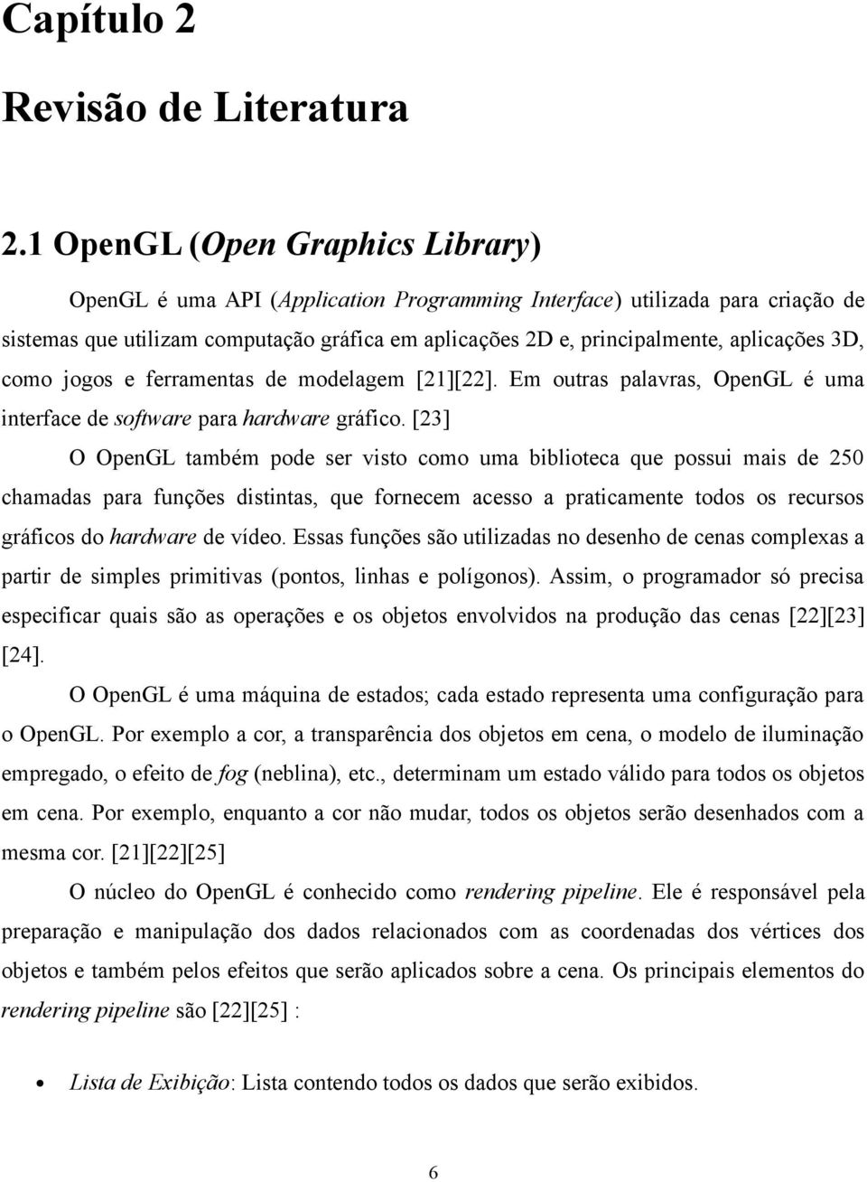 3D, como jogos e ferramentas de modelagem [21][22]. Em outras palavras, OpenGL é uma interface de software para hardware gráfico.