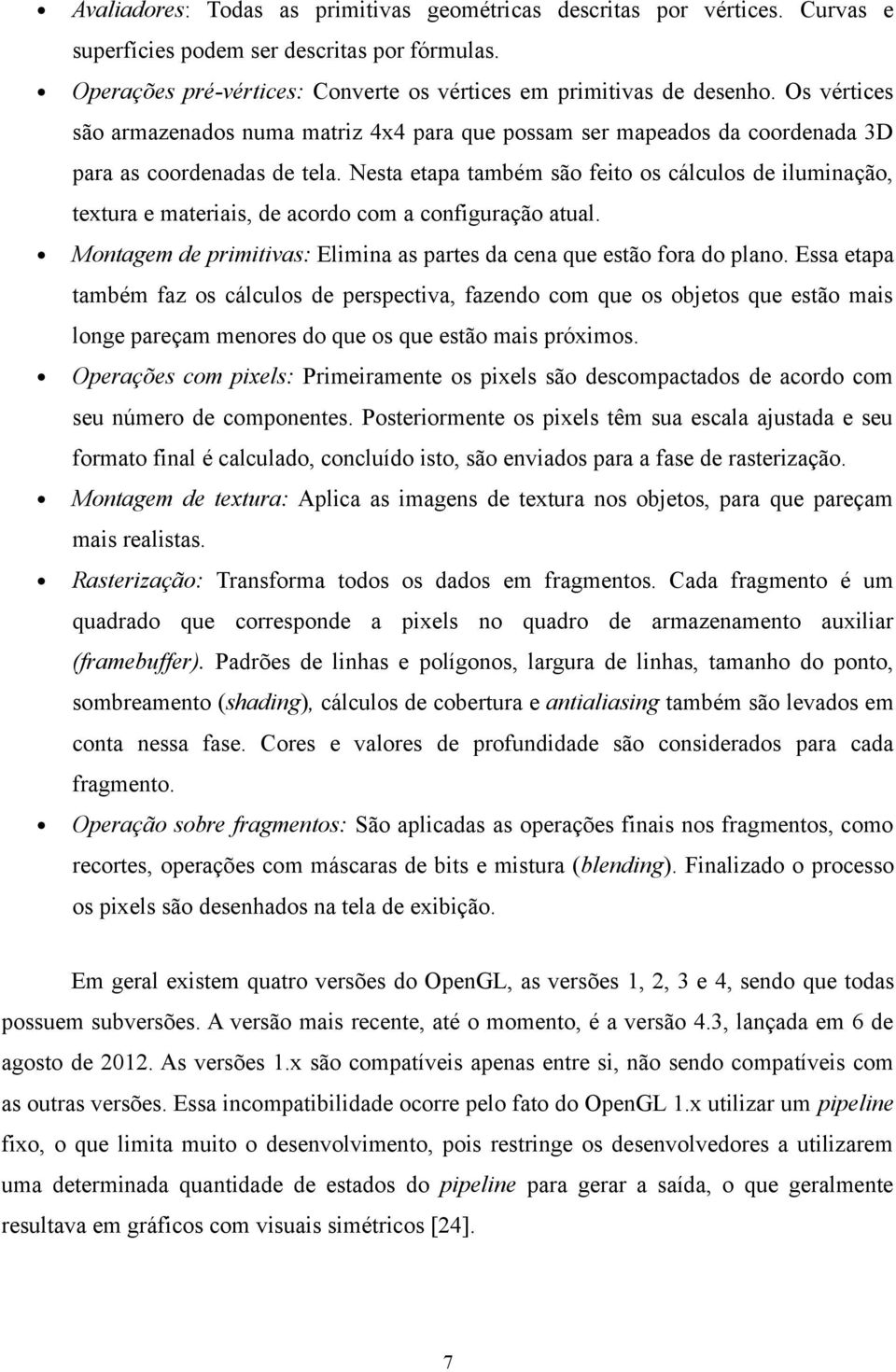 Nesta etapa também são feito os cálculos de iluminação, textura e materiais, de acordo com a configuração atual. Montagem de primitivas: Elimina as partes da cena que estão fora do plano.