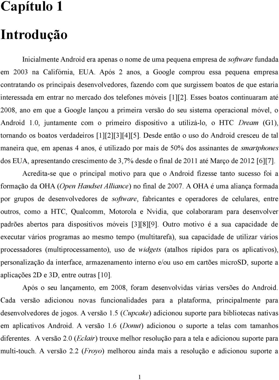 [1][2]. Esses boatos continuaram até 2008, ano em que a Google lançou a primeira versão do seu sistema operacional móvel, o Android 1.