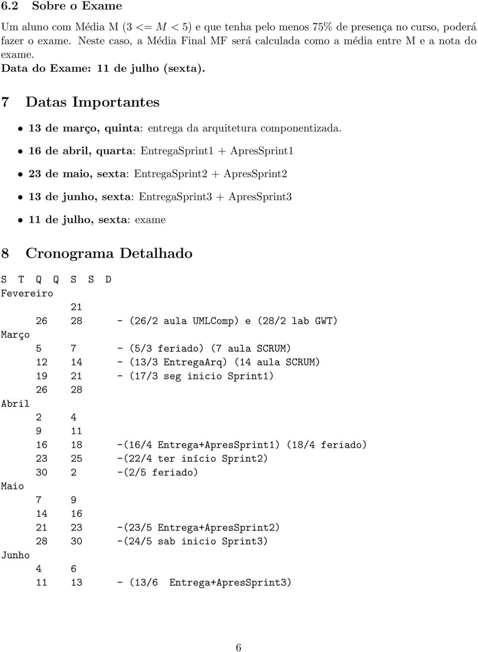 16 de abril, quarta: EntregaSprint1 + ApresSprint1 23 de maio, sexta: EntregaSprint2 + ApresSprint2 13 de junho, sexta: EntregaSprint3 + ApresSprint3 11 de julho, sexta: exame 8 Cronograma Detalhado