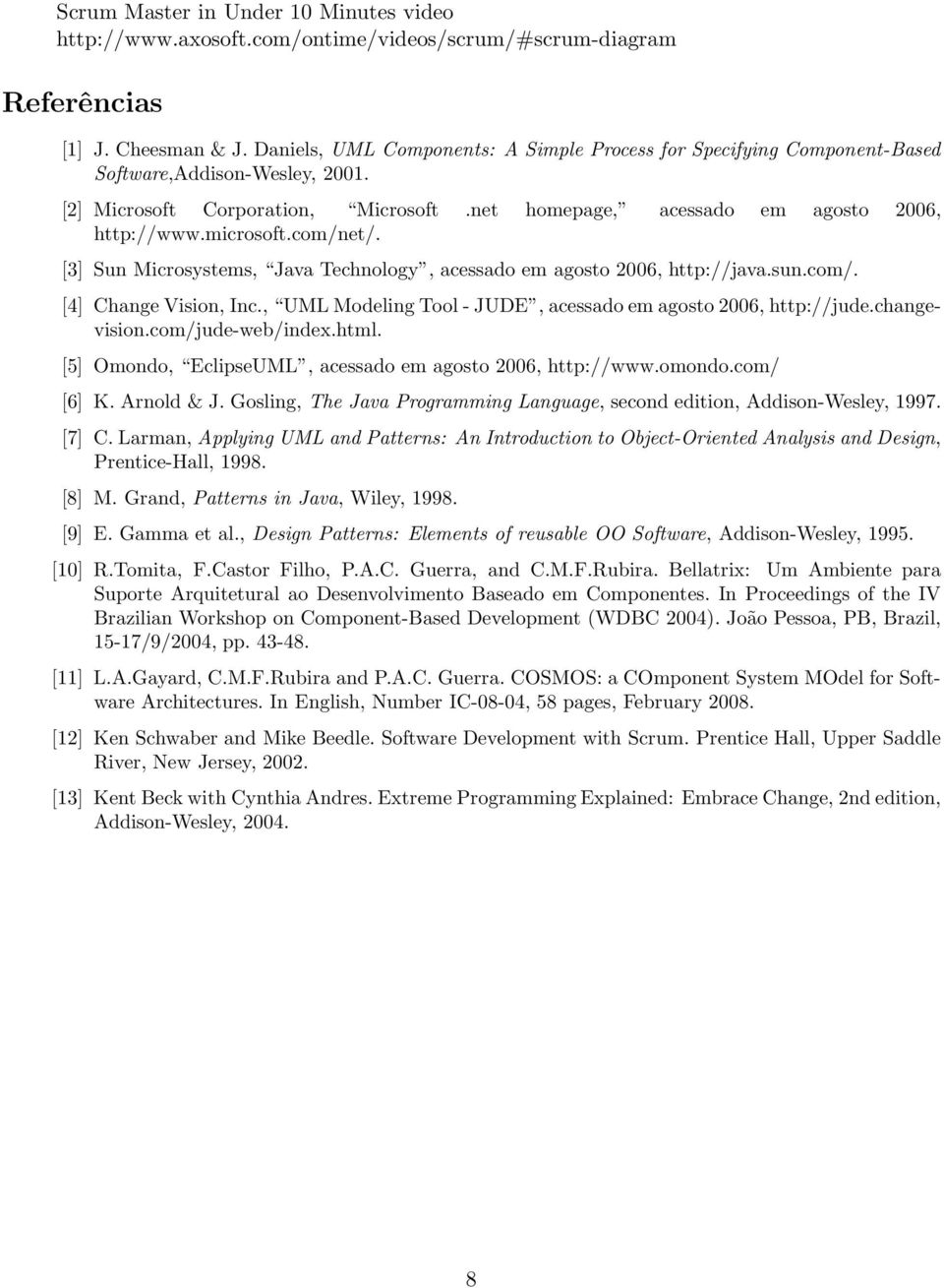 microsoft.com/net/. [3] Sun Microsystems, Java Technology, acessado em agosto 2006, http://java.sun.com/. [4] Change Vision, Inc., UML Modeling Tool- JUDE, acessado em agosto 2006, http://jude.