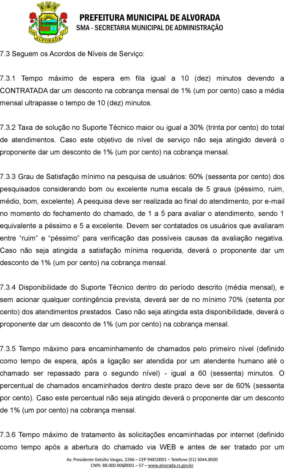 Caso este objetivo de nível de serviço não seja atingido deverá o proponente dar um desconto de 1% (um por cento) na cobrança mensal. 7.3.