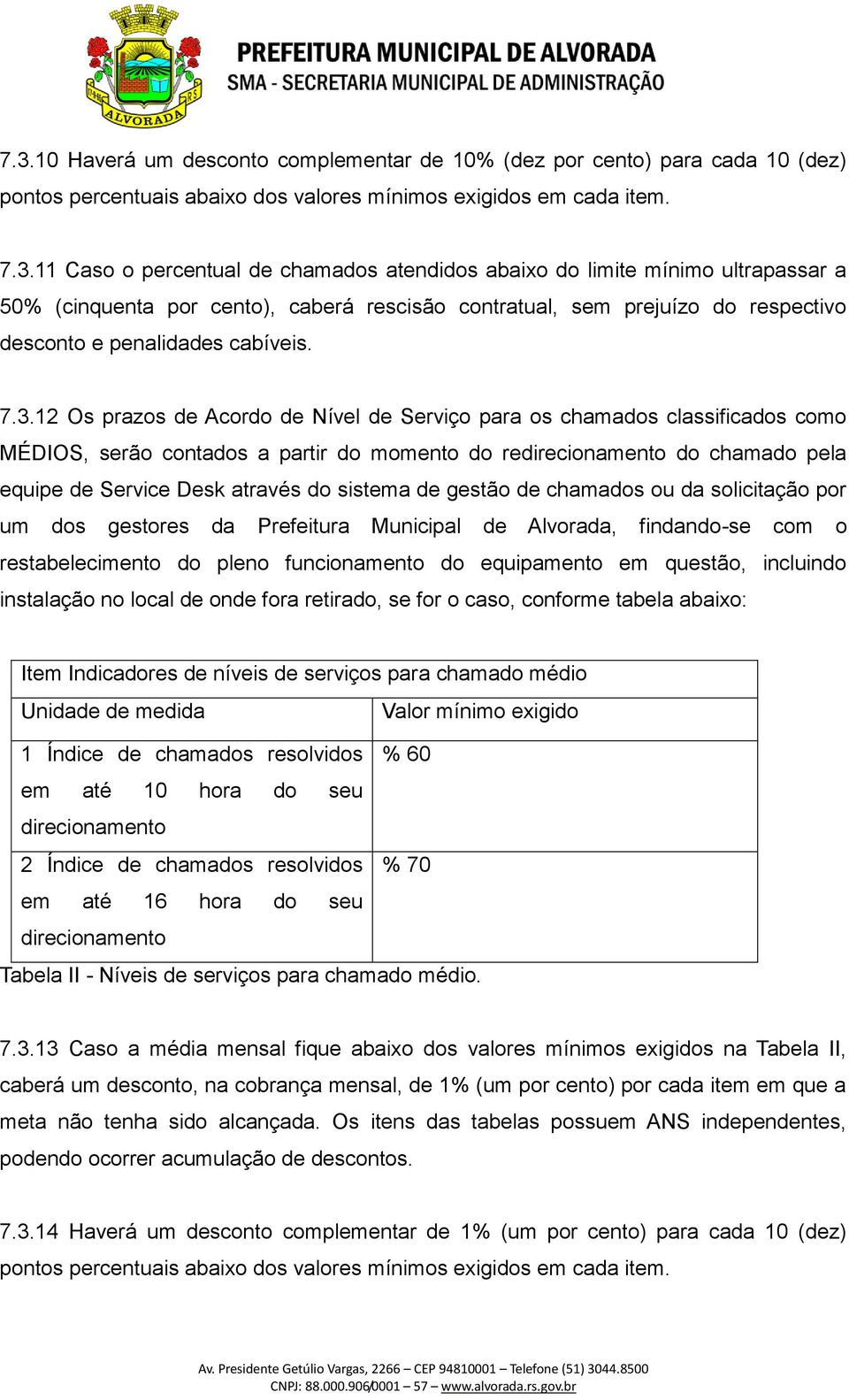 sistema de gestão de chamados ou da solicitação por um dos gestores da Prefeitura Municipal de Alvorada, findando-se com o restabelecimento do pleno funcionamento do equipamento em questão, incluindo