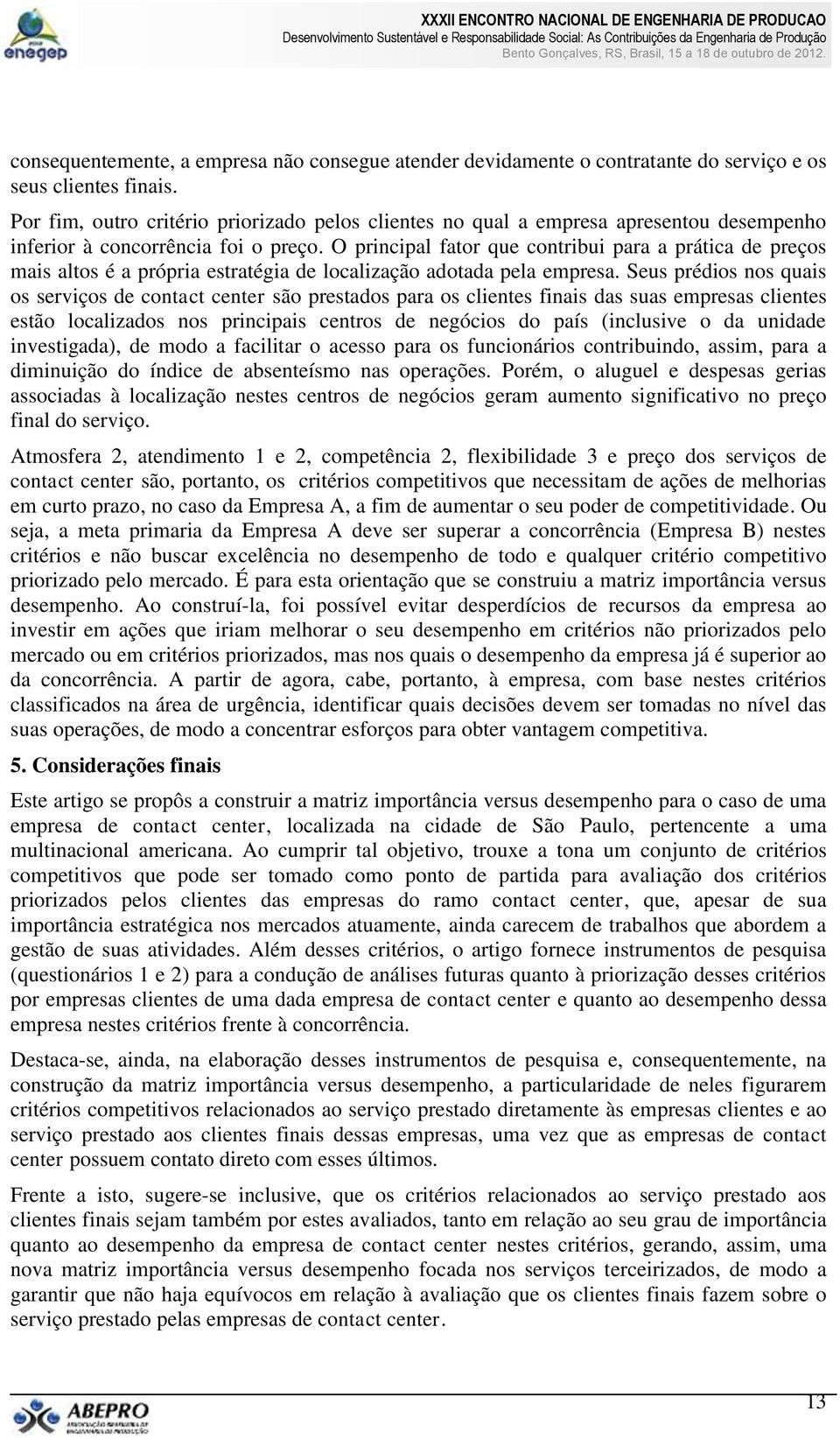 O principal fator que contribui para a prática de preços mais altos é a própria estratégia de localização adotada pela empresa.