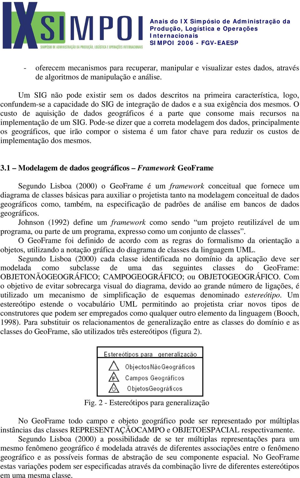 O custo de aquisição de dados geográficos é a parte que consome mais recursos na implementação de um SIG.