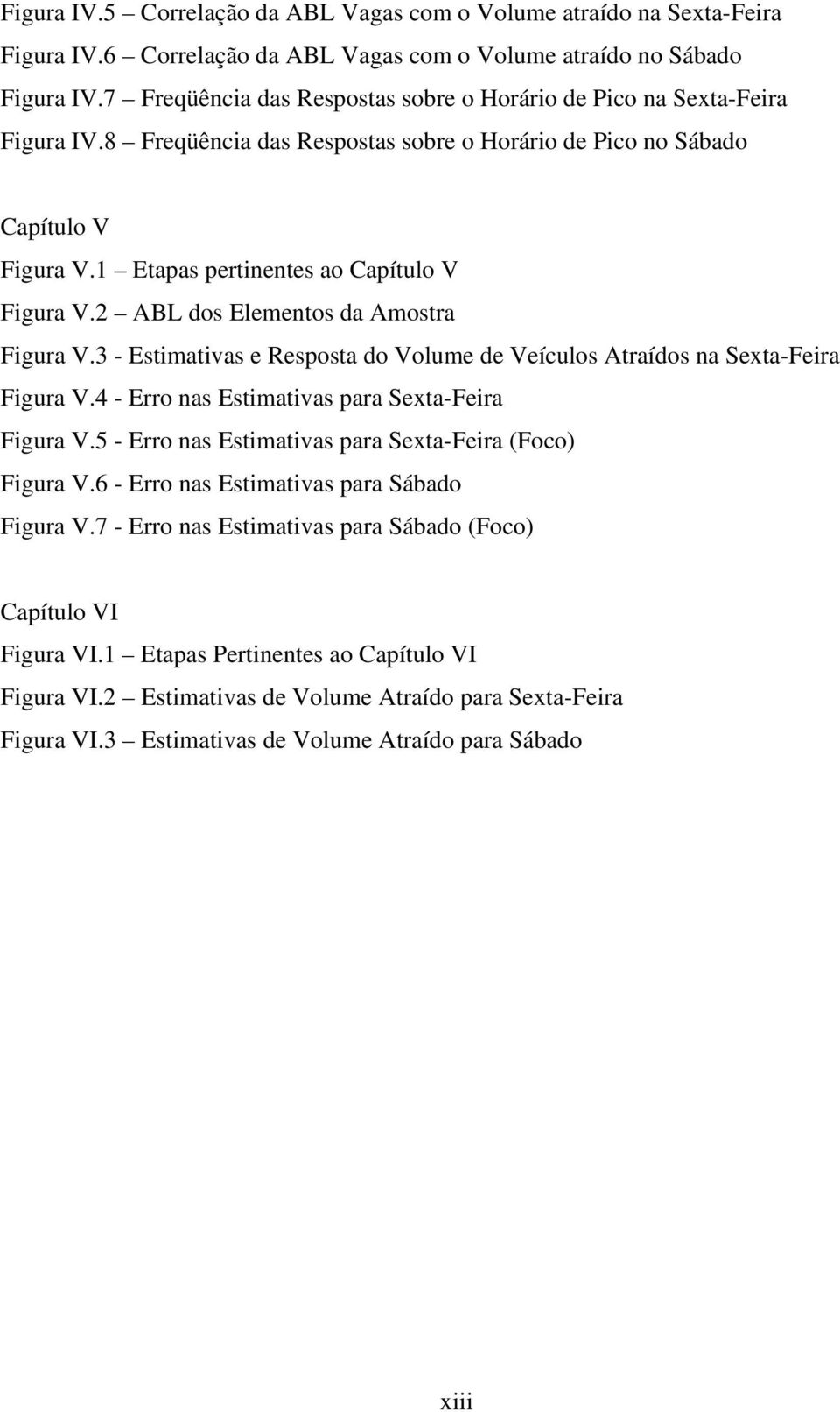 1 Etapas pertinentes ao Capítulo V Figura V.2 ABL dos Elementos da Amostra Figura V.3 - Estimativas e Resposta do Volume de Veículos Atraídos na Sexta-Feira Figura V.