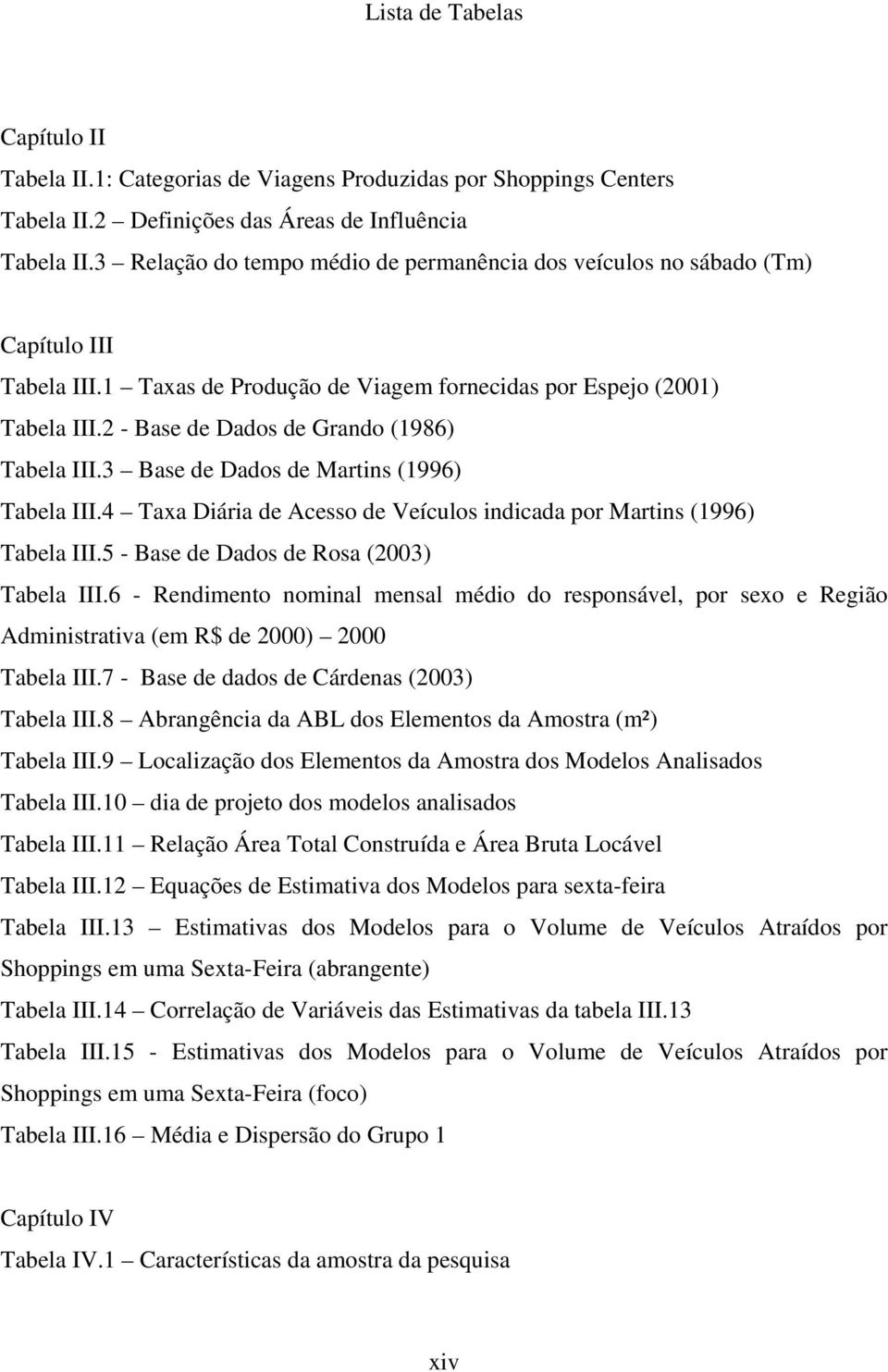 2 - Base de Dados de Grando (1986) Tabela III.3 Base de Dados de Martins (1996) Tabela III.4 Taxa Diária de Acesso de Veículos indicada por Martins (1996) Tabela III.