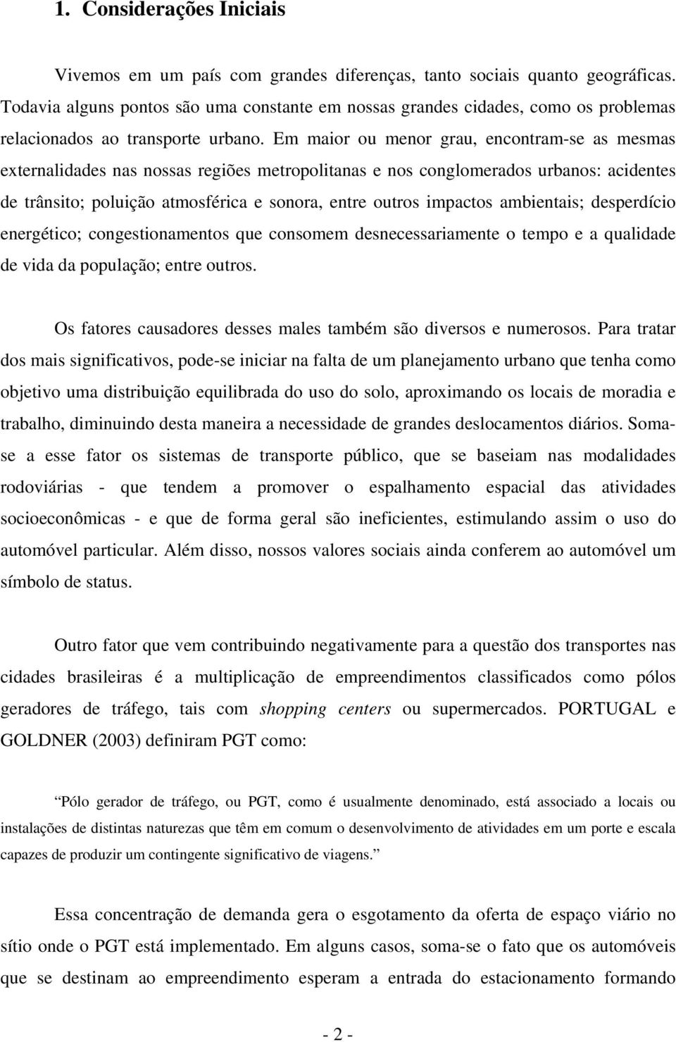 Em maior ou menor grau, encontram-se as mesmas externalidades nas nossas regiões metropolitanas e nos conglomerados urbanos: acidentes de trânsito; poluição atmosférica e sonora, entre outros