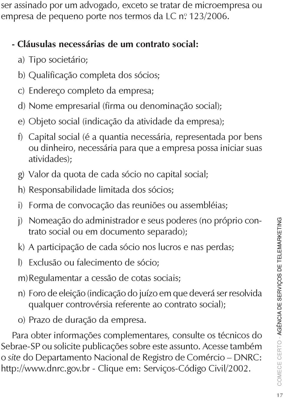 social (indicação da atividade da empresa); f) Capital social (é a quantia necessária, representada por bens ou dinheiro, necessária para que a empresa possa iniciar suas atividades); g) Valor da