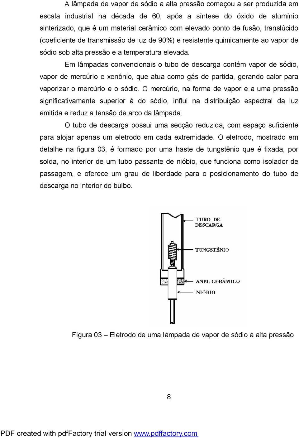 Em lâmpadas convencionais o tubo de descarga contém vapor de sódio, vapor de mercúrio e xenônio, que atua como gás de partida, gerando calor para vaporizar o mercúrio e o sódio.