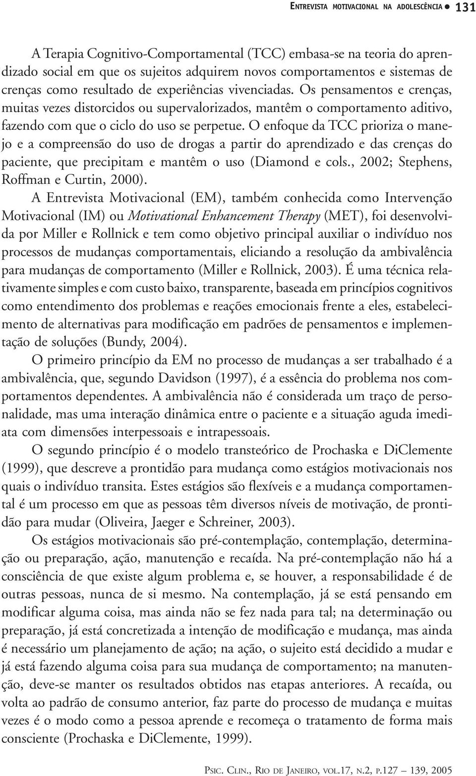 O enfoque da TCC prioriza o manejo e a compreensão do uso de drogas a partir do aprendizado e das crenças do paciente, que precipitam e mantêm o uso (Diamond e cols.