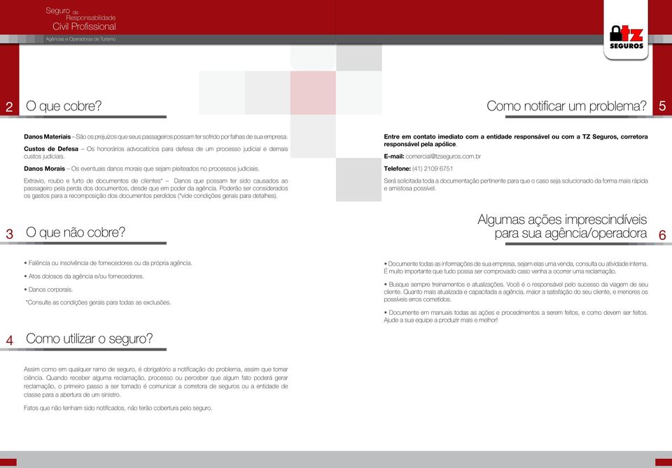 Entre em contato imediato com a entidade responsável ou com a TZ Seguros, corretora responsável pela apólice. E-mail: comercial@tzseguros.com.br Danos Morais Os eventuais danos morais que sejam pleiteados no processos judiciais.