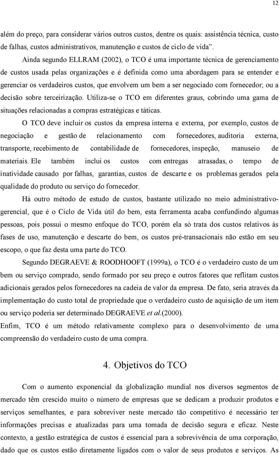 envolvem um bem a ser negociado com fornecedor; ou a decisão sobre terceirização. Utiliza-se o TCO em diferentes graus, cobrindo uma gama de situações relacionadas a compras estratégicas e táticas.