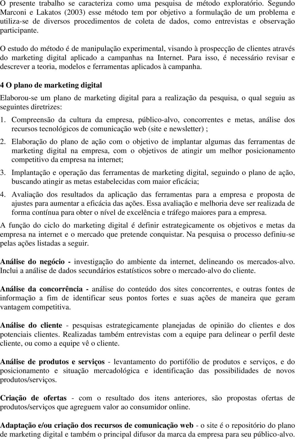 O estudo do método é de manipulação experimental, visando à prospecção de clientes através do marketing digital aplicado a campanhas na Internet.