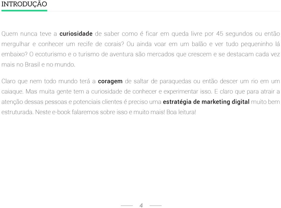 Claro que nem todo mundo terá a coragem de saltar de paraquedas ou então descer um rio em um caiaque. Mas muita gente tem a curiosidade de conhecer e experimentar isso.