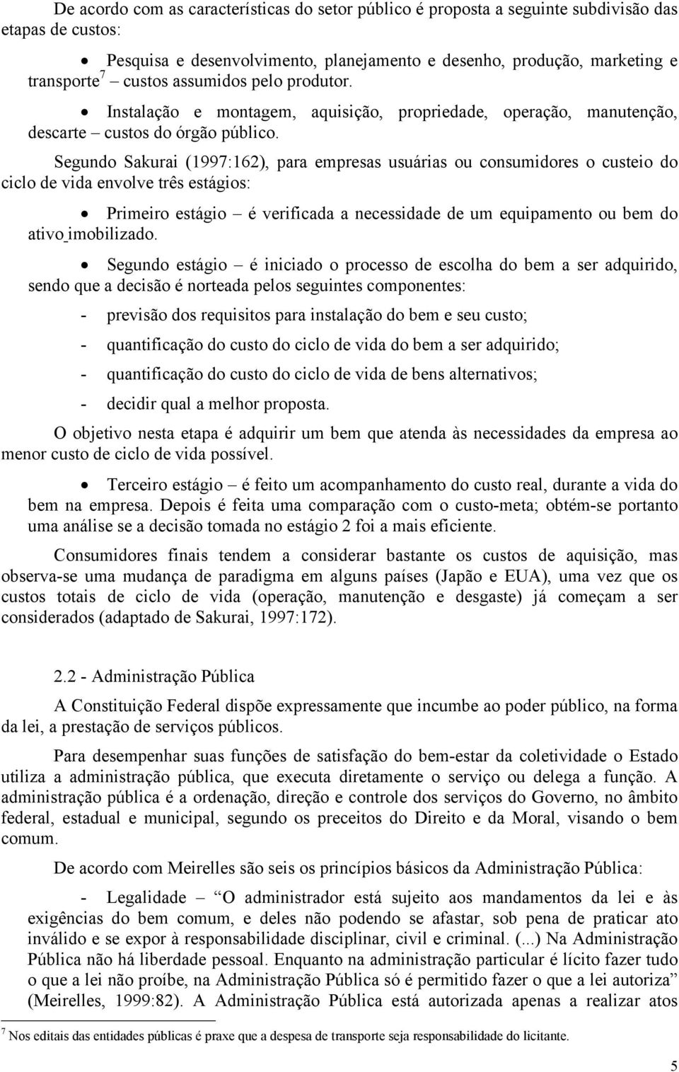 Segundo Sakurai (1997:162), para empresas usuárias ou consumidores o custeio do ciclo de vida envolve três estágios: Primeiro estágio é verificada a necessidade de um equipamento ou bem do ativo