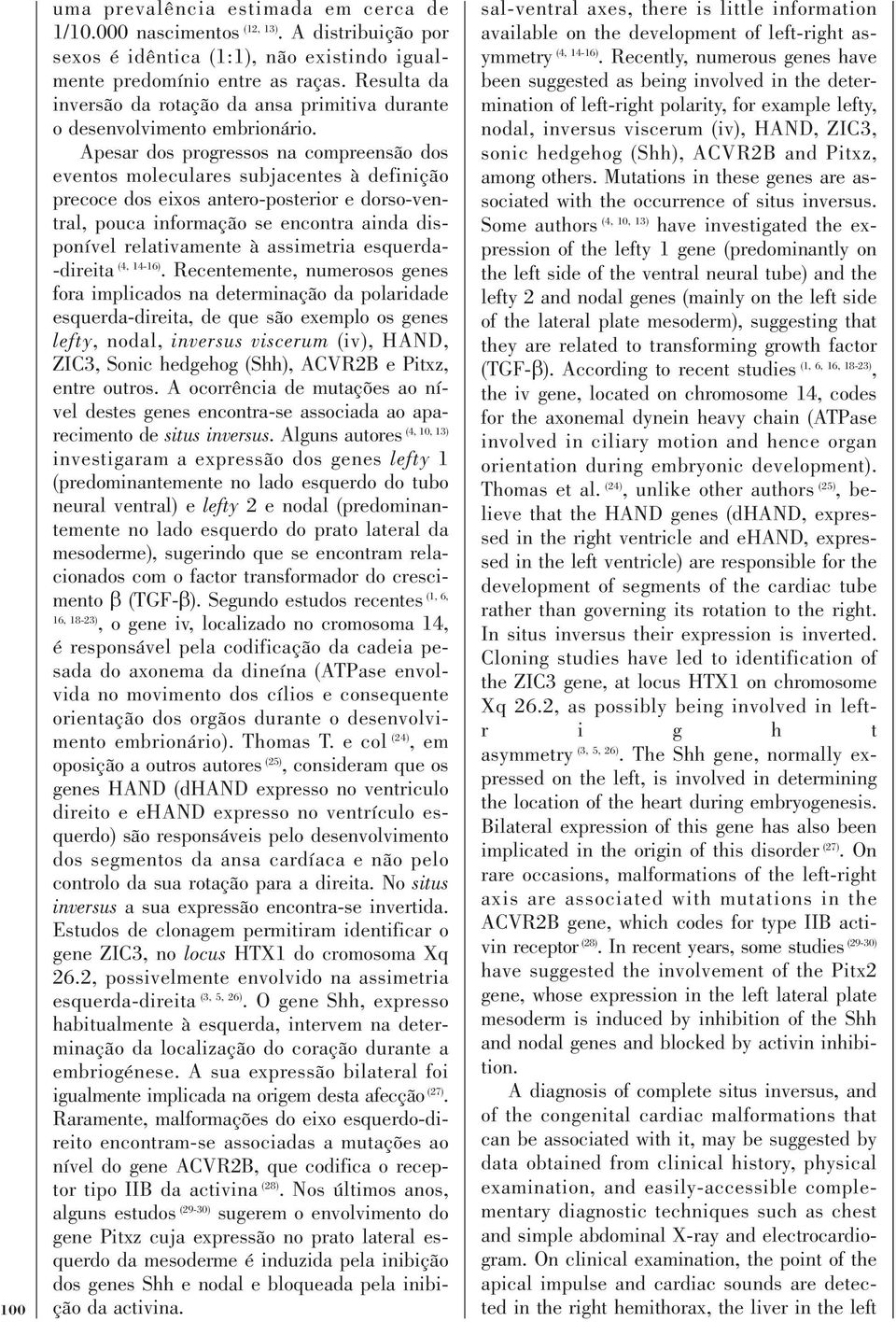 Apesar dos progressos na compreensão dos eventos moleculares subjacentes à definição precoce dos eixos antero-posterior e dorso-ventral, pouca informação se encontra ainda disponível relativamente à