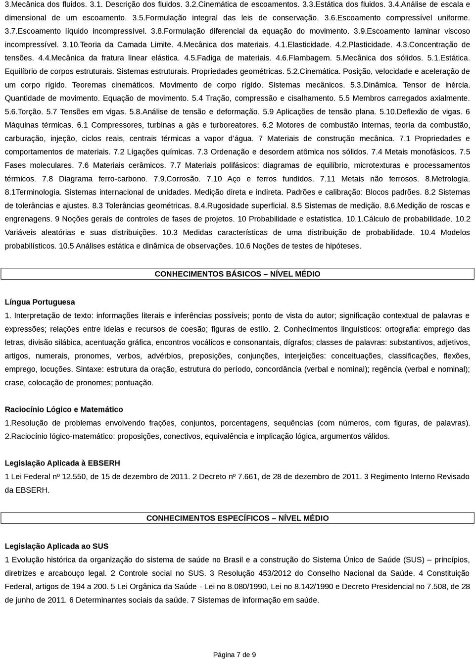 Escoamento laminar viscoso incompressível. 3.10.Teoria da Camada Limite. 4.Mecânica dos materiais. 4.1.Elasticidade. 4.2.Plasticidade. 4.3.Concentração de tensões. 4.4.Mecânica da fratura linear elástica.