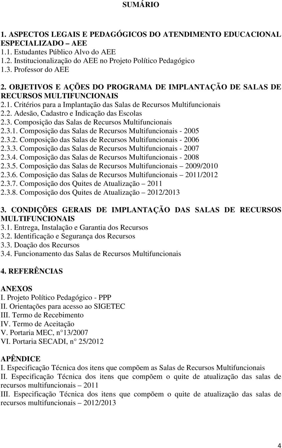 3. Composição das Salas de Recursos Multifuncionais 2.3.1. Composição das Salas de Recursos Multifuncionais - 2005 2.3.2. Composição das Salas de Recursos Multifuncionais - 2006 2.3.3. Composição das Salas de Recursos Multifuncionais - 2007 2.