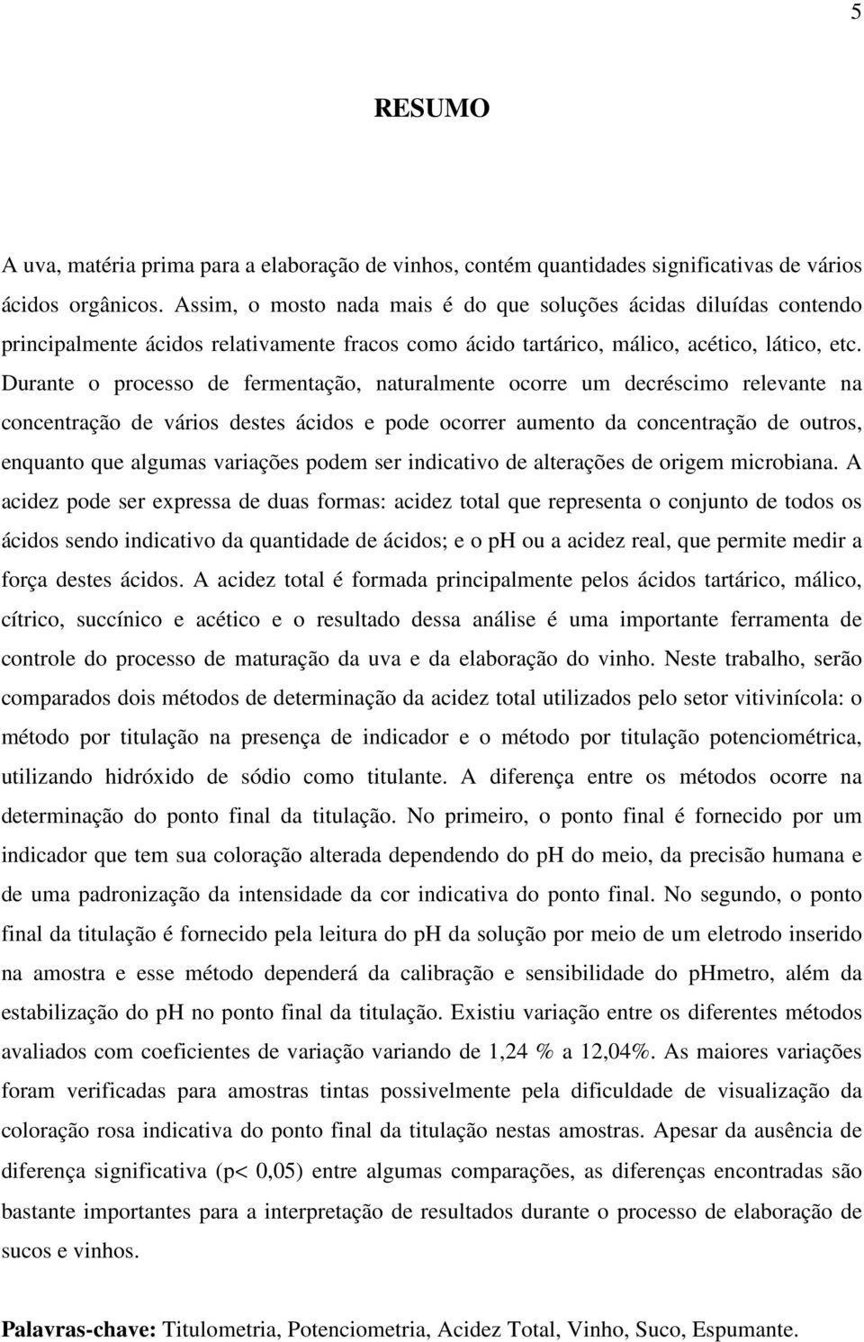 Durante o processo de fermentação, naturalmente ocorre um decréscimo relevante na concentração de vários destes ácidos e pode ocorrer aumento da concentração de outros, enquanto que algumas variações