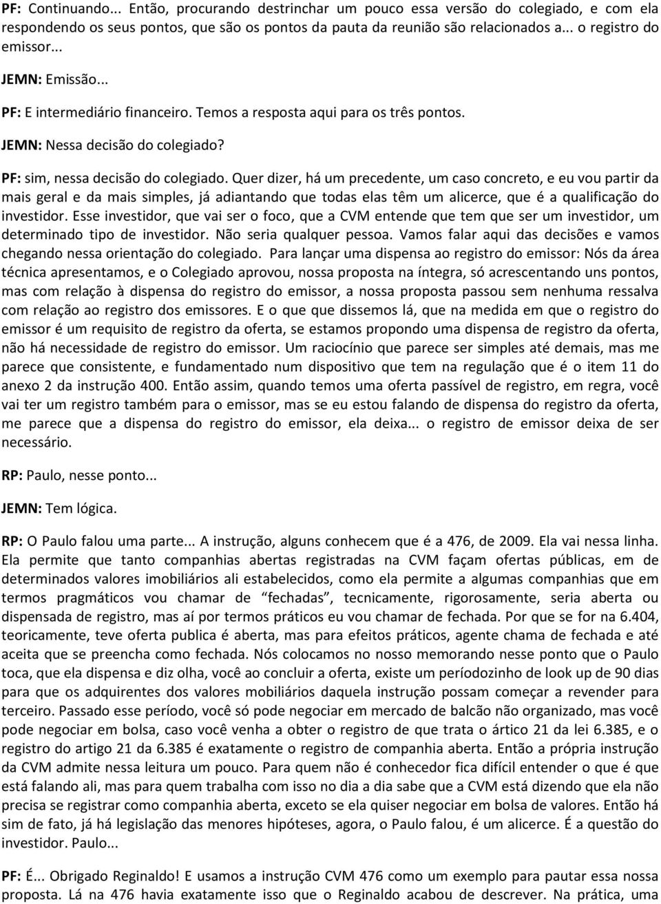 Quer dizer, há um precedente, um caso concreto, e eu vou partir da mais geral e da mais simples, já adiantando que todas elas têm um alicerce, que é a qualificação do investidor.