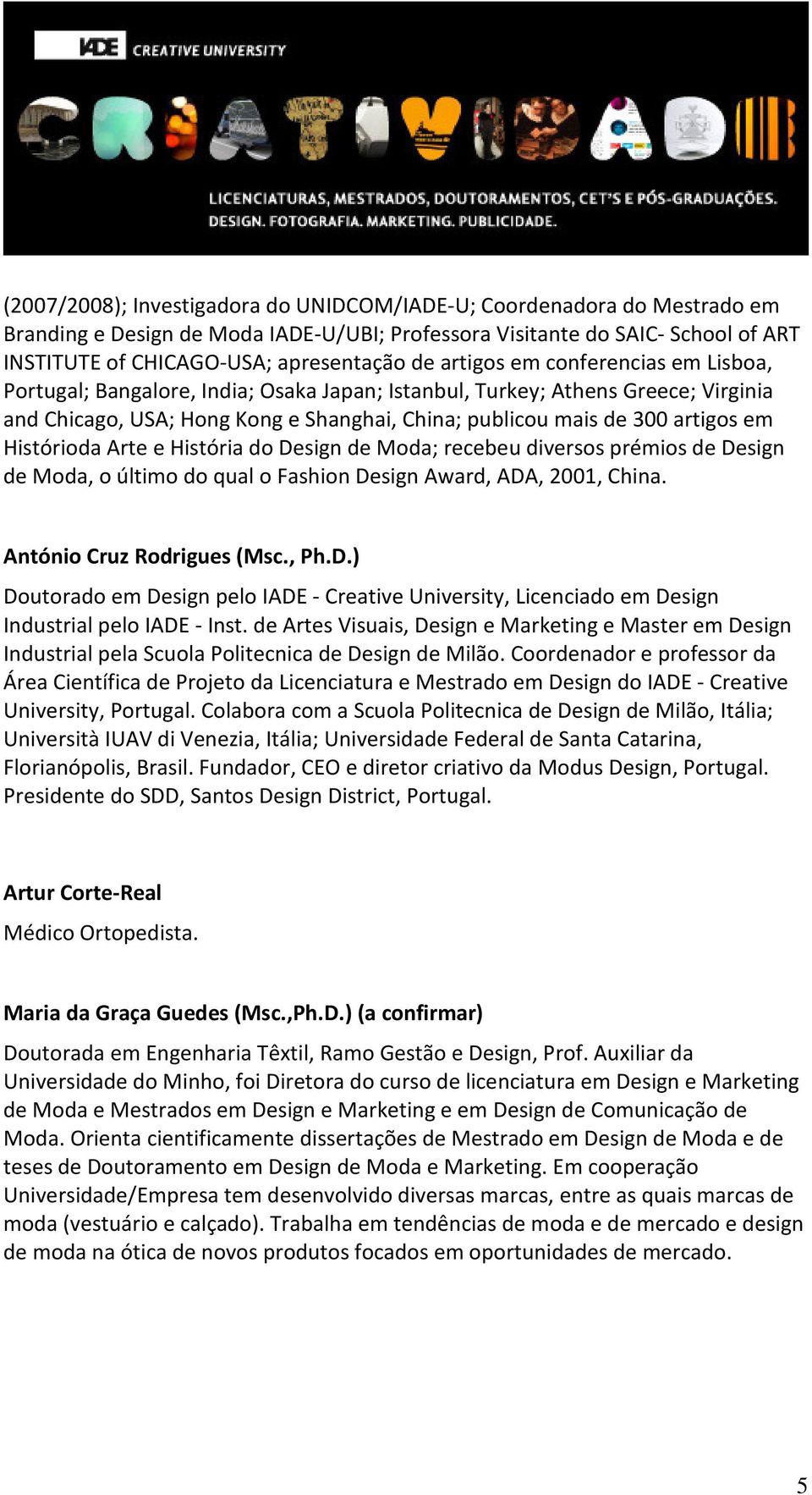 Histórioda Arte e História do Design de Moda; recebeu diversos prémios de Design de Moda, o último do qual o Fashion Design Award, ADA, 2001, China. António Cruz Rodrigues (Msc., Ph.D.) Doutorado em Design pelo IADE - Creative University, Licenciado em Design Industrial pelo IADE - Inst.