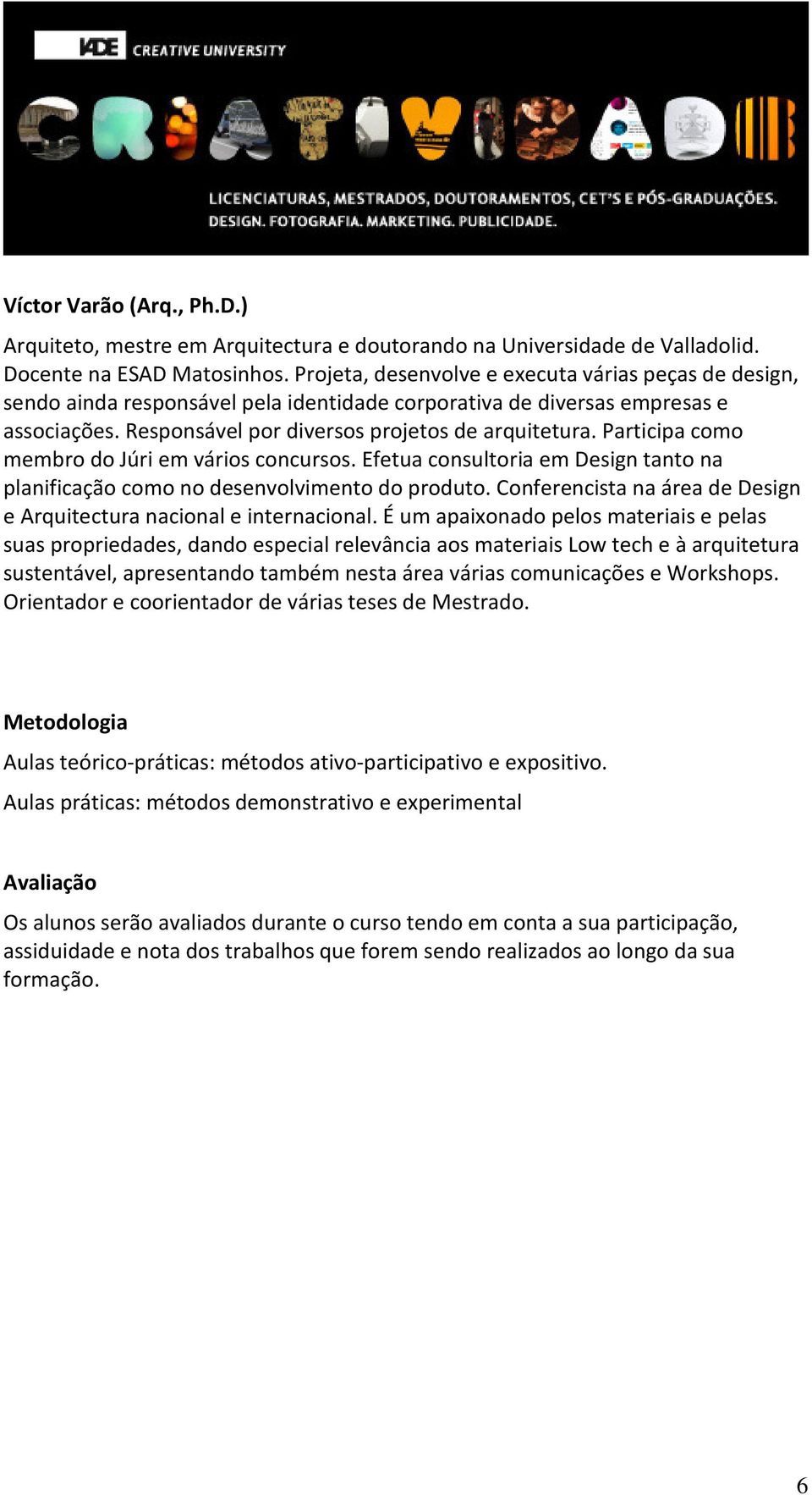 Participa como membro do Júri em vários concursos. Efetua consultoria em Design tanto na planificação como no desenvolvimento do produto.