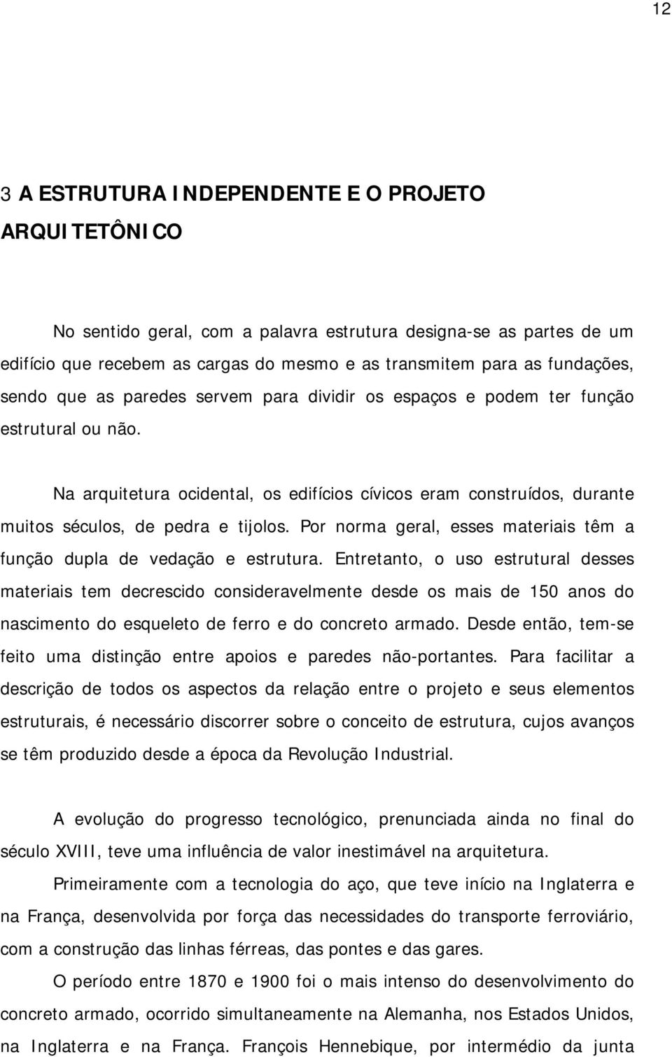 Por norma geral, esses materiais têm a função dupla de vedação e estrutura.