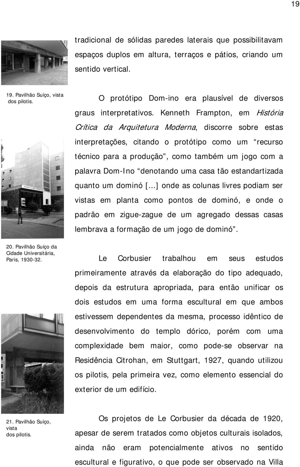 Kenneth Frampton, em História Crítica da Arquitetura Moderna, discorre sobre estas interpretações, citando o protótipo como um recurso técnico para a produção, como também um jogo com a palavra