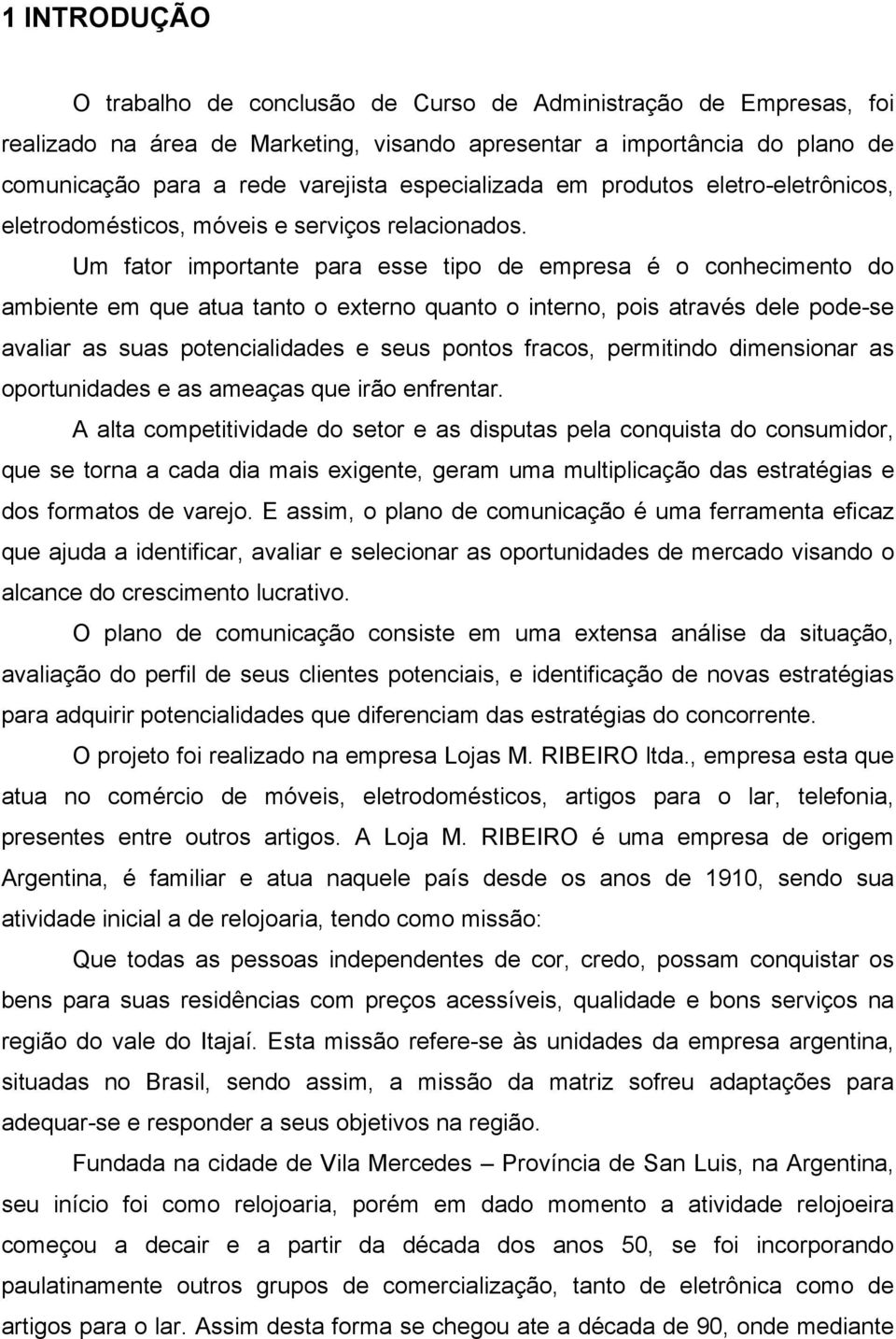 Um fator importante para esse tipo de empresa é o conhecimento do ambiente em que atua tanto o externo quanto o interno, pois através dele pode-se avaliar as suas potencialidades e seus pontos