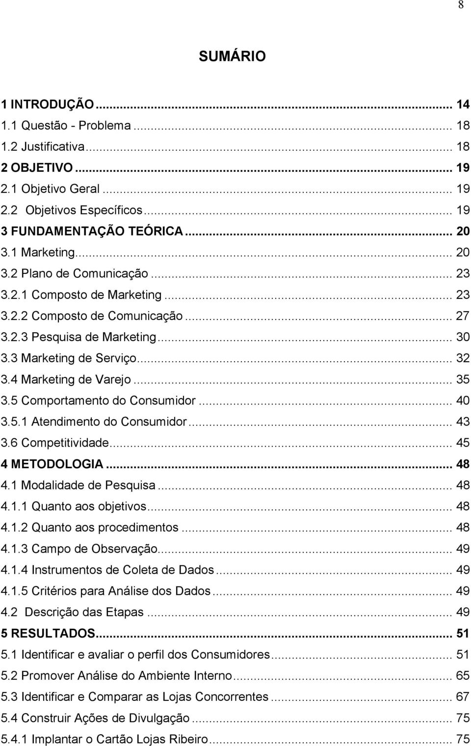 .. 35 3.5 Comportamento do Consumidor... 40 3.5.1 Atendimento do Consumidor... 43 3.6 Competitividade... 45 4 METODOLOGIA... 48 4.1 Modalidade de Pesquisa... 48 4.1.1 Quanto aos objetivos... 48 4.1.2 Quanto aos procedimentos.