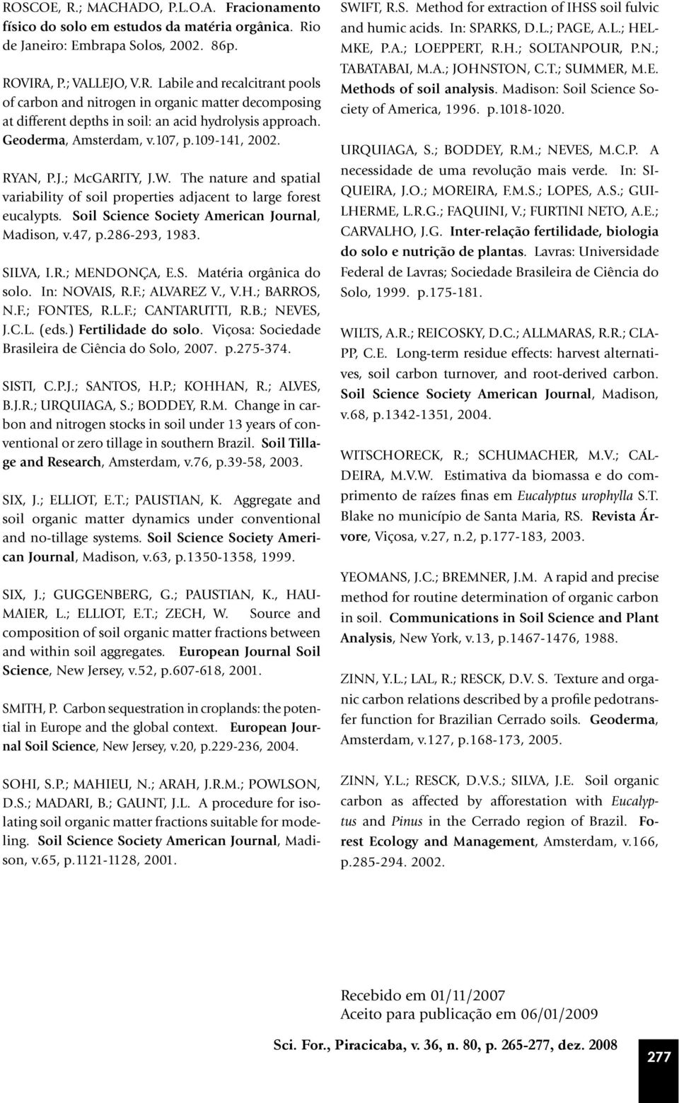 Soil Science Society American Journal, Madison, v.47, p.286-293, 1983. SILVA, I.R.; MENDONÇA, E.S. Matéria orgânica do solo. In: NOVAIS, R.F.; ALVAREZ V., V.H.; BARROS, N.F.; FONTES, R.L.F.; CANTARUTTI, R.