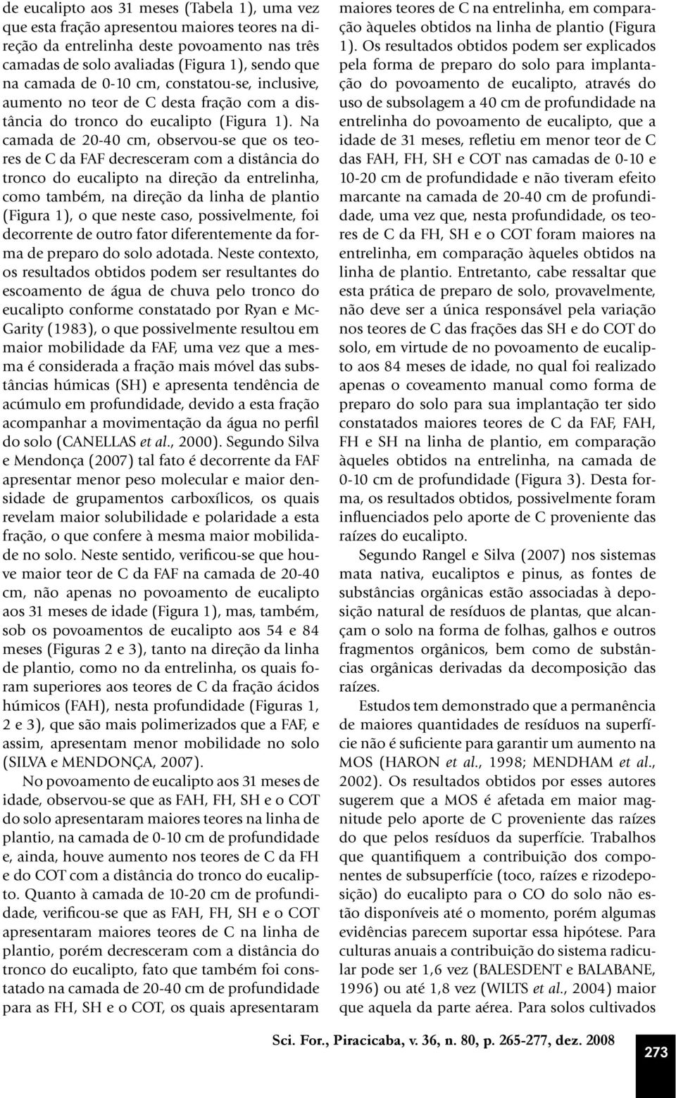 Na camada de 20-40 cm, observou-se que os teores de C da FAF decresceram com a distância do tronco do eucalipto na direção da entrelinha, como também, na direção da linha de plantio (Figura 1), o que