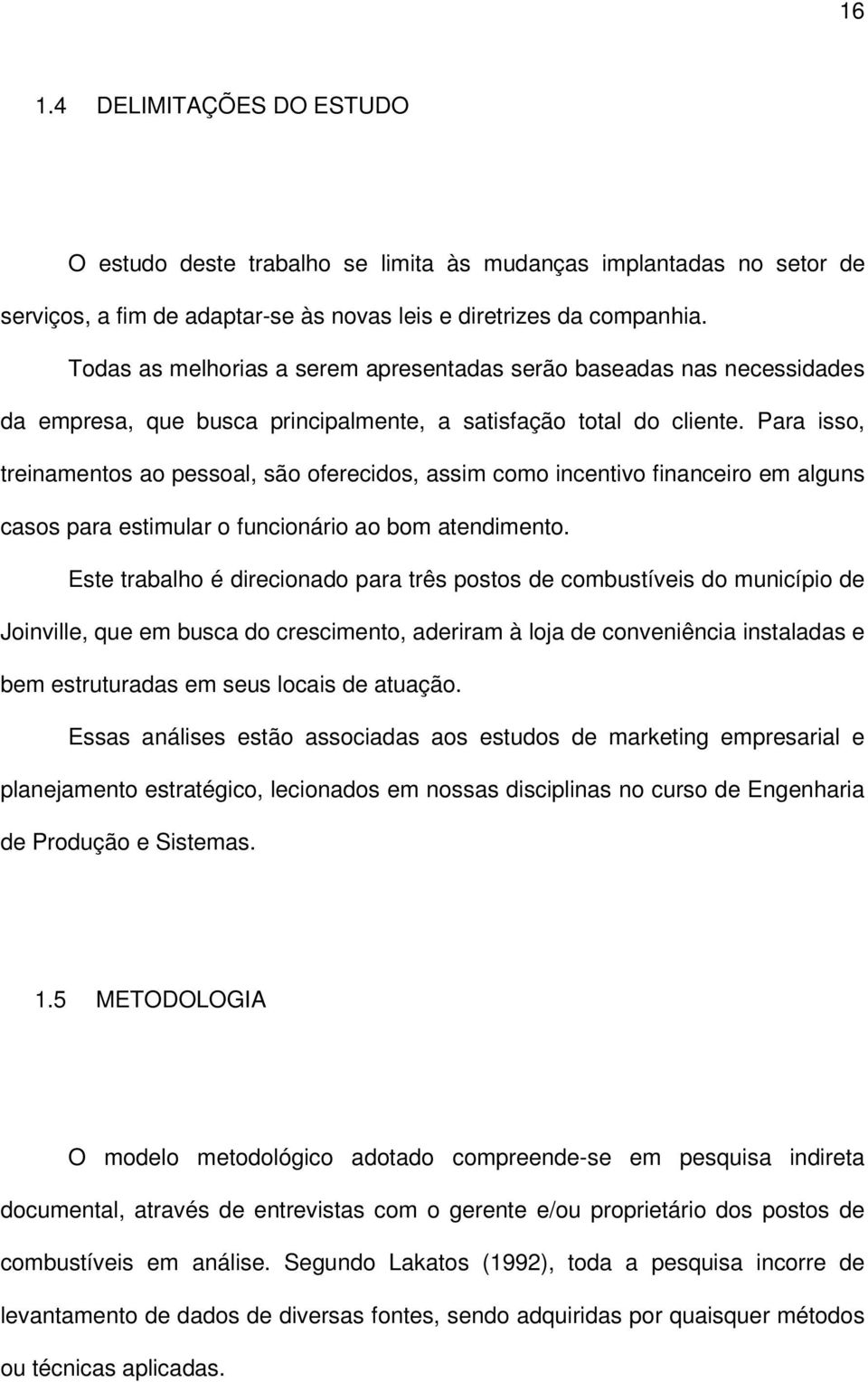 Para isso, treinamentos ao pessoal, são oferecidos, assim como incentivo financeiro em alguns casos para estimular o funcionário ao bom atendimento.