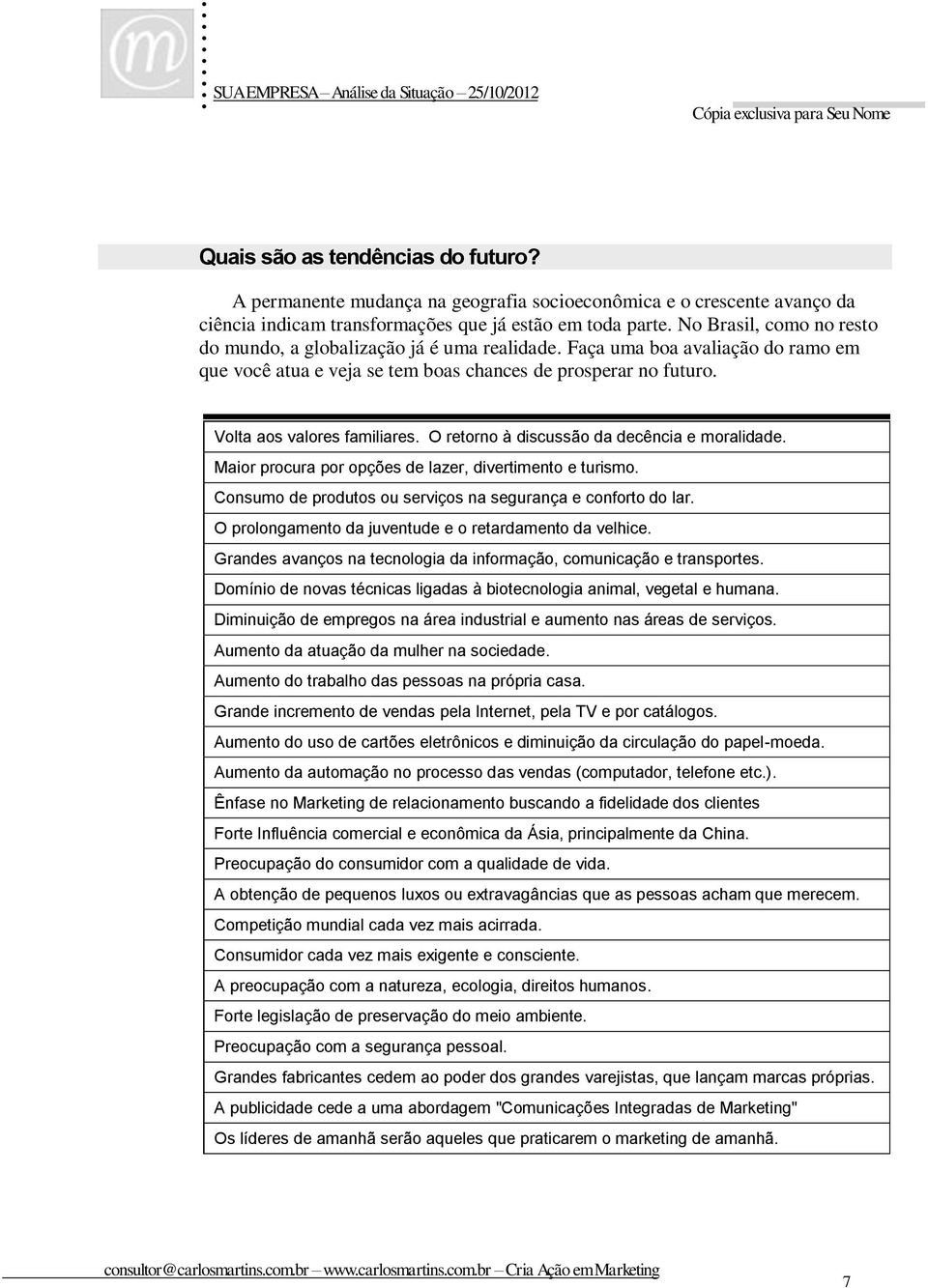 Faça uma boa avaliação do ramo em que você atua e veja se tem boas chances de prosperar no futuro Volta aos valores familiares O retorno à discussão da decência e moralidade Maior procura por opções