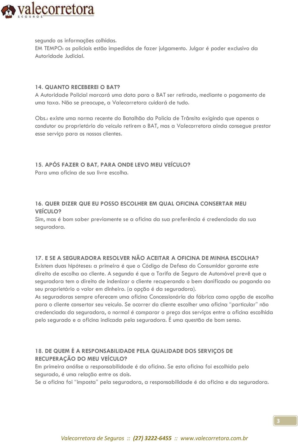 : existe uma norma recente do Batalhão da Polícia de Trânsito exigindo que apenas o condutor ou proprietário do veículo retirem o BAT, mas a Valecorretora ainda consegue prestar esse serviço para os