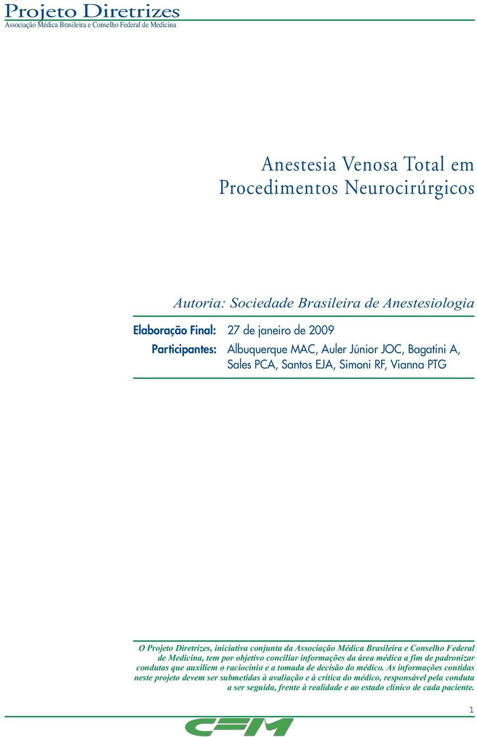 de Medicina, tem por objetivo conciliar informações da área médica a fim de padronizar condutas que auxiliem o raciocínio e a tomada de decisão do médico.