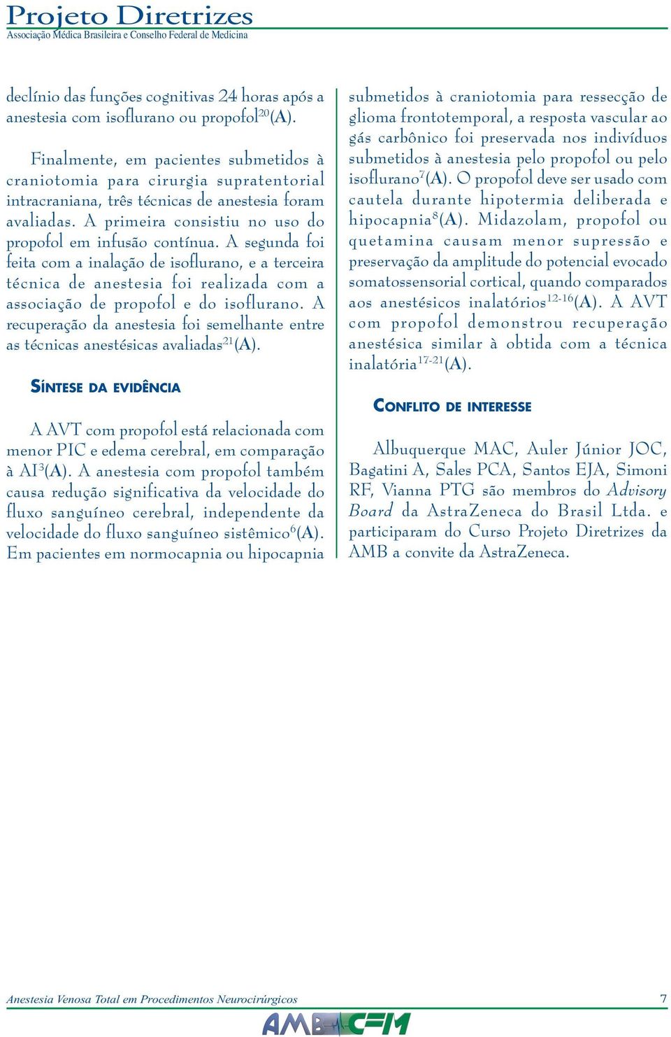 A segunda foi feita com a inalação de isoflurano, e a terceira técnica de anestesia foi realizada com a associação de propofol e do isoflurano.