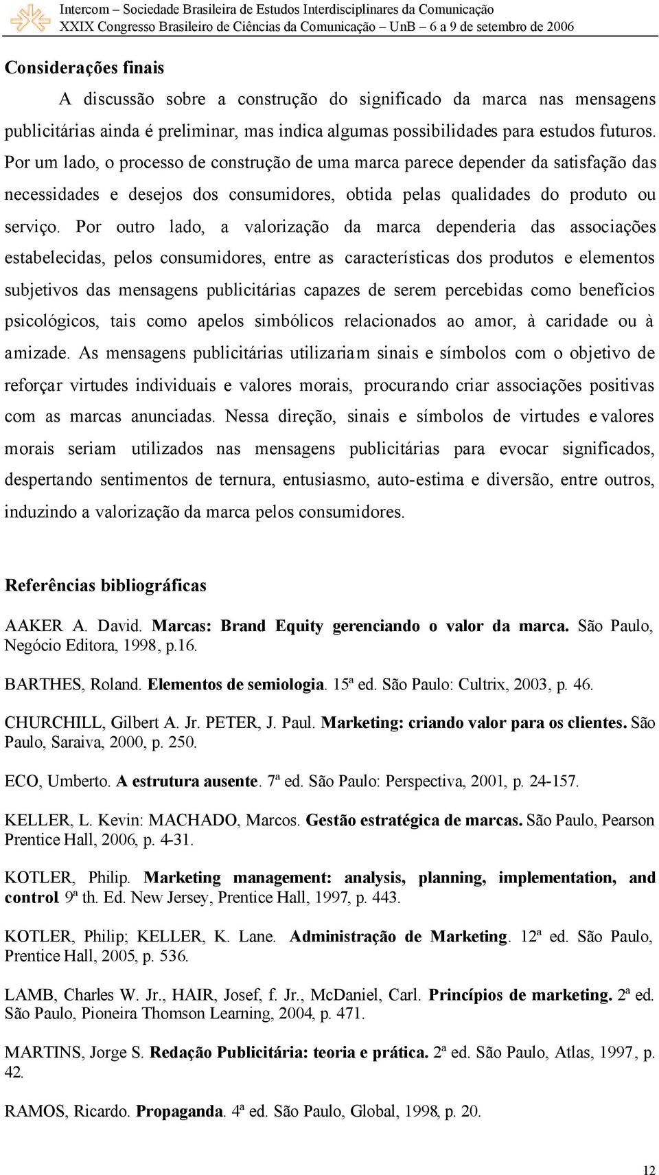 Por outro lado, a valorização da marca dependeria das associações estabelecidas, pelos consumidores, entre as características dos produtos e elementos subjetivos das mensagens publicitárias capazes